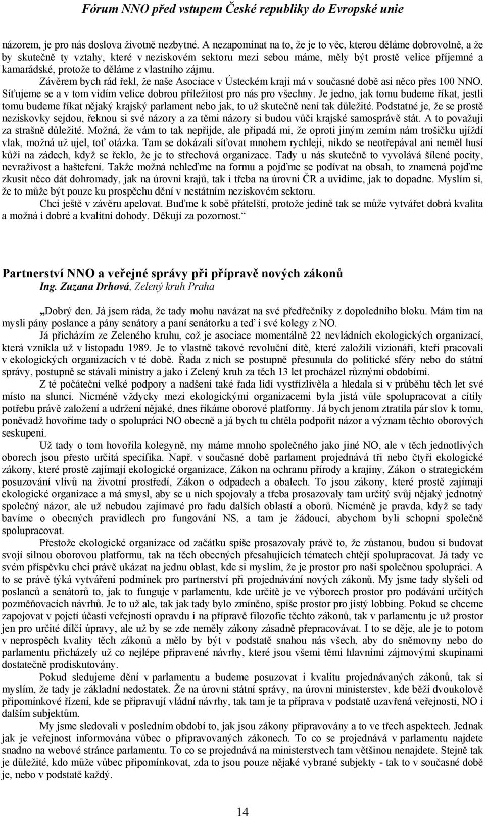 vlastního zájmu. Závěrem bych rád řekl, že naše Asociace v Ústeckém kraji má v současné době asi něco přes 100 NNO. Síťujeme se a v tom vidím velice dobrou příležitost pro nás pro všechny.