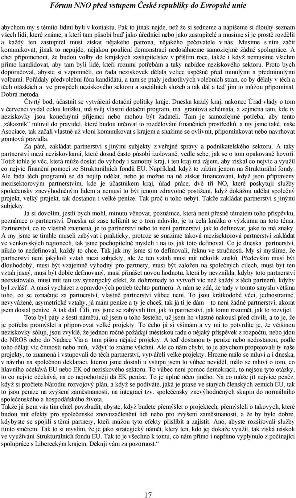 zastupitel musí získat nějakého patrona, nějakého pečovatele v nás. Musíme s ním začít komunikovat, jinak to nepůjde, nějakou pouliční demonstrací nedosáhneme samozřejmě žádné spolupráce.