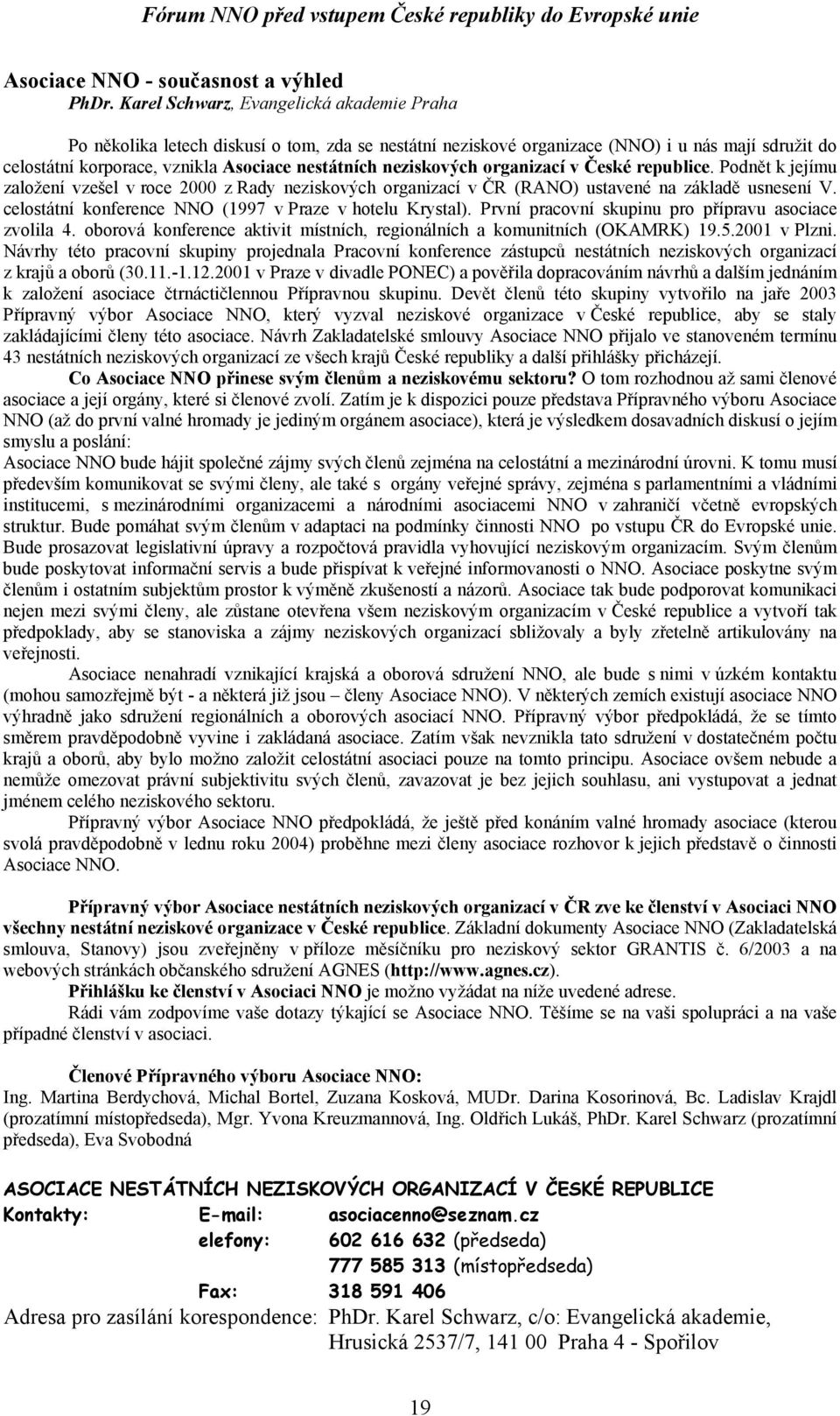 neziskových organizací v České republice. Podnět k jejímu založení vzešel v roce 2000 z Rady neziskových organizací v ČR (RANO) ustavené na základě usnesení V.