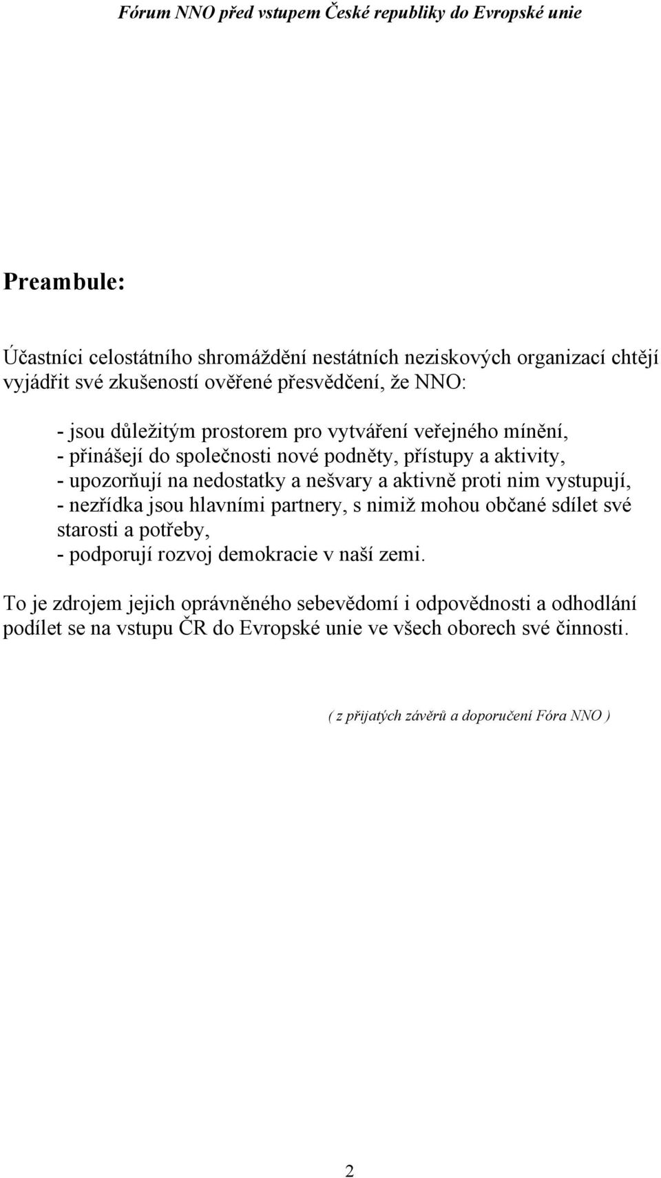 vystupují, - nezřídka jsou hlavními partnery, s nimiž mohou občané sdílet své starosti a potřeby, - podporují rozvoj demokracie v naší zemi.