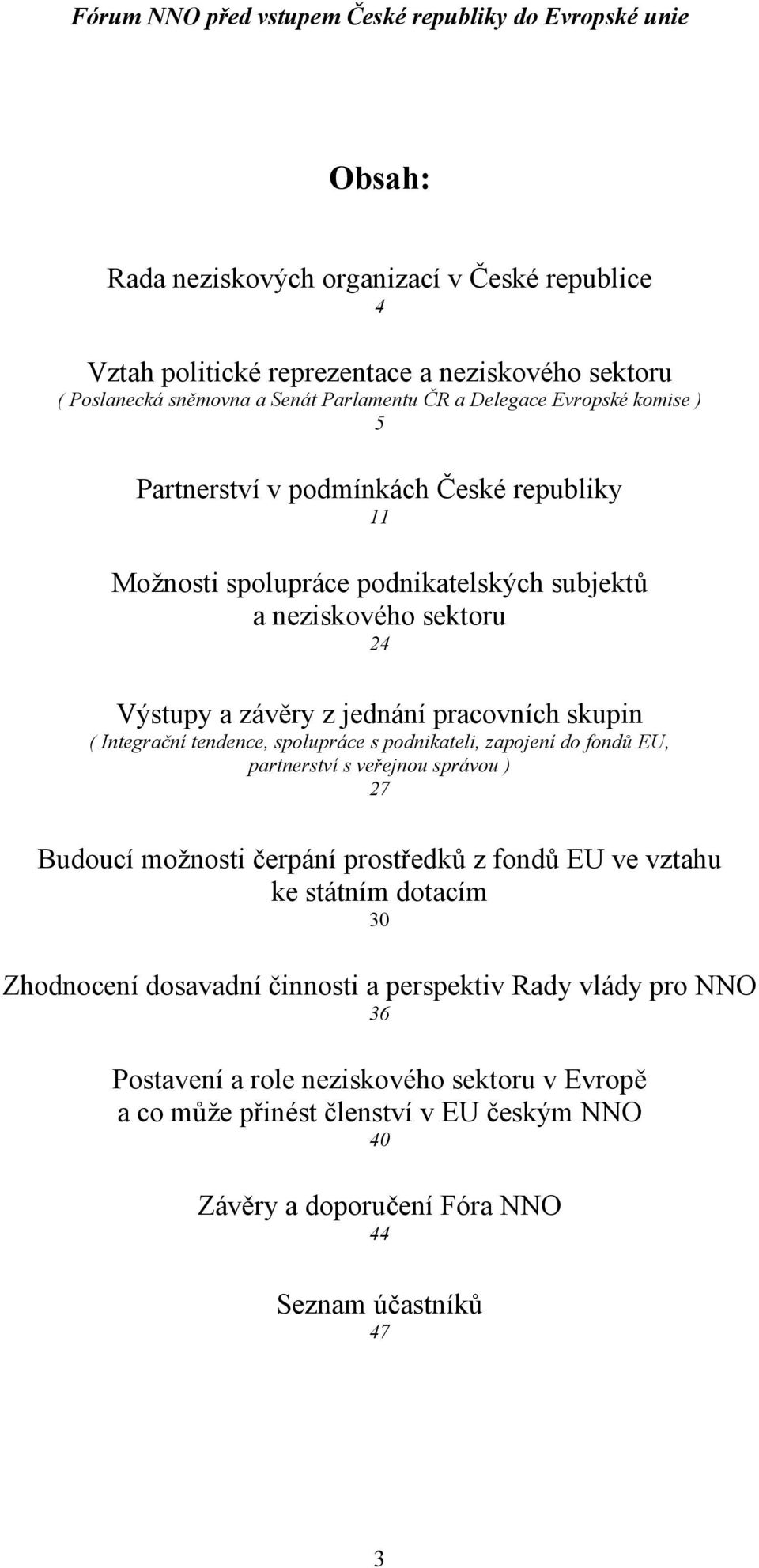 spolupráce s podnikateli, zapojení do fondů EU, partnerství s veřejnou správou ) 27 Budoucí možnosti čerpání prostředků z fondů EU ve vztahu ke státním dotacím 30 Zhodnocení dosavadní