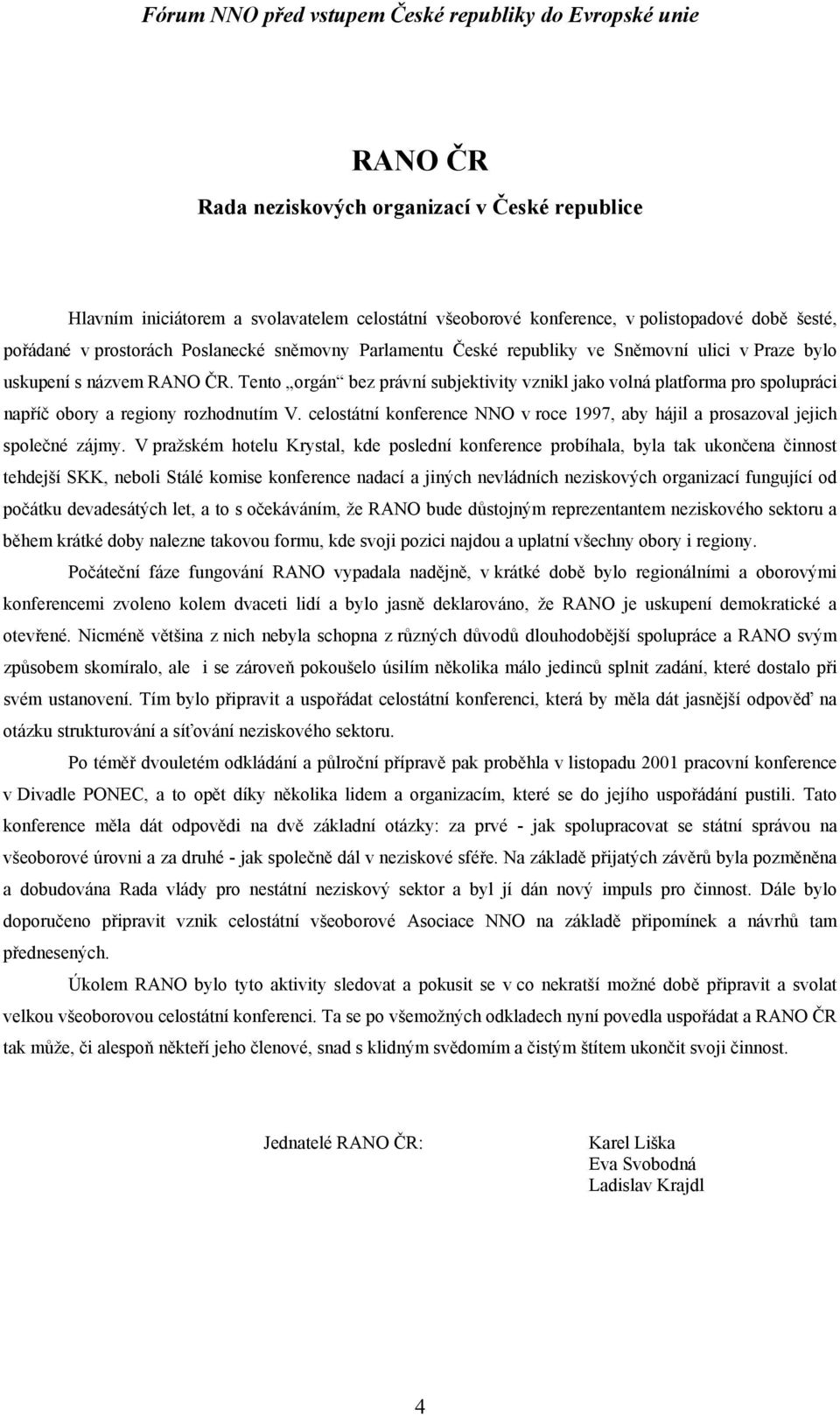 Tento orgán bez právní subjektivity vznikl jako volná platforma pro spolupráci napříč obory a regiony rozhodnutím V.