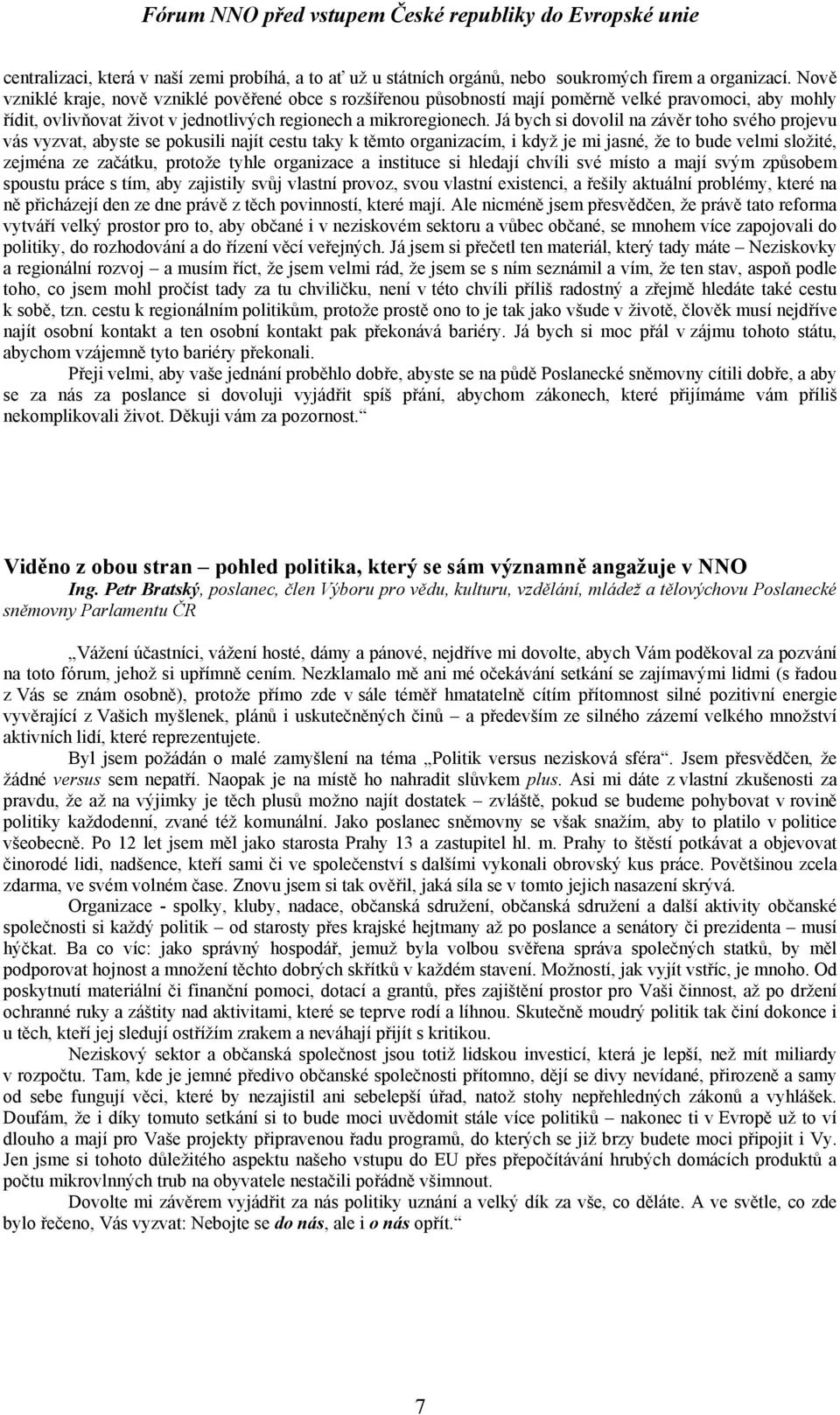 Já bych si dovolil na závěr toho svého projevu vás vyzvat, abyste se pokusili najít cestu taky k těmto organizacím, i když je mi jasné, že to bude velmi složité, zejména ze začátku, protože tyhle