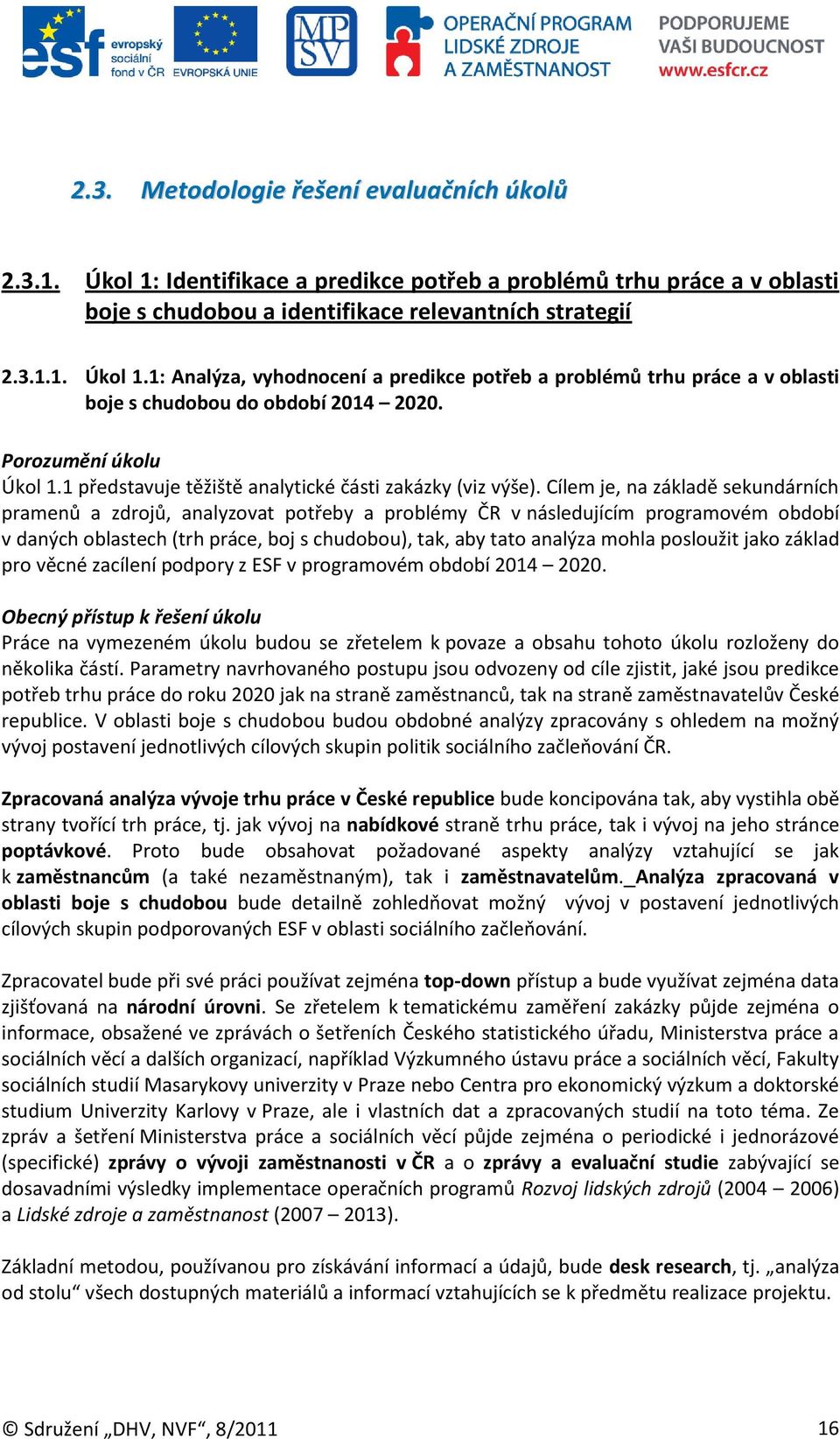 Cílem je, na základě sekundárních pramenů a zdrojů, analyzovat potřeby a problémy ČR v následujícím programovém období v daných oblastech (trh práce, boj s chudobou), tak, aby tato analýza mohla