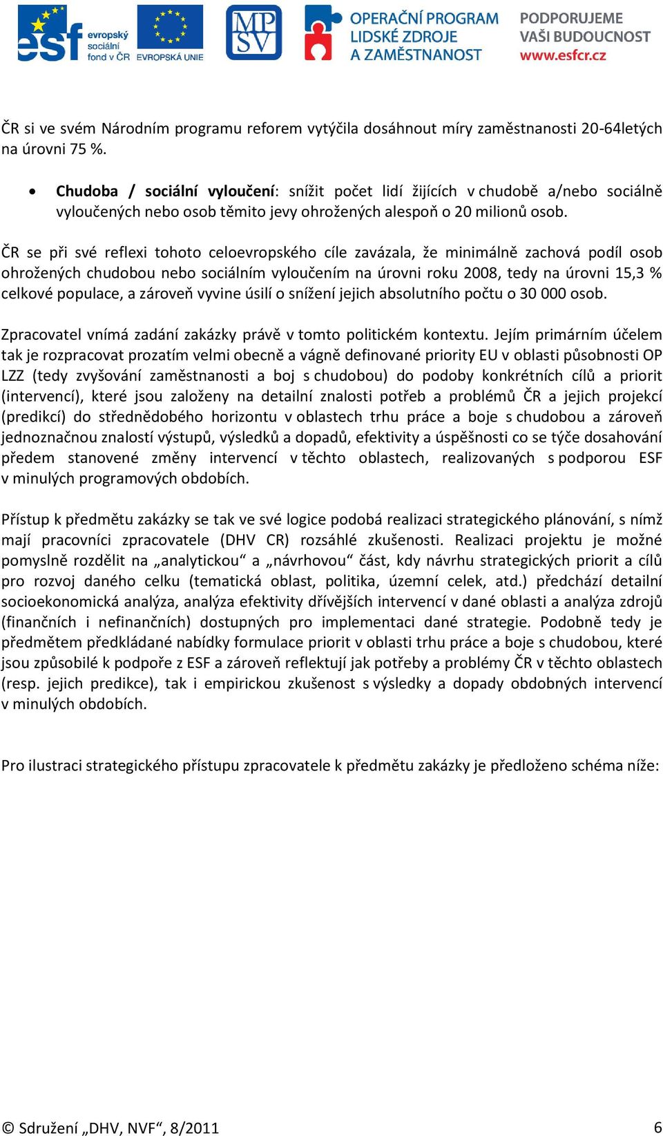 ČR se při své reflexi tohoto celoevropského cíle zavázala, že minimálně zachová podíl osob ohrožených chudobou nebo sociálním vyloučením na úrovni roku 2008, tedy na úrovni 15,3 % celkové populace, a