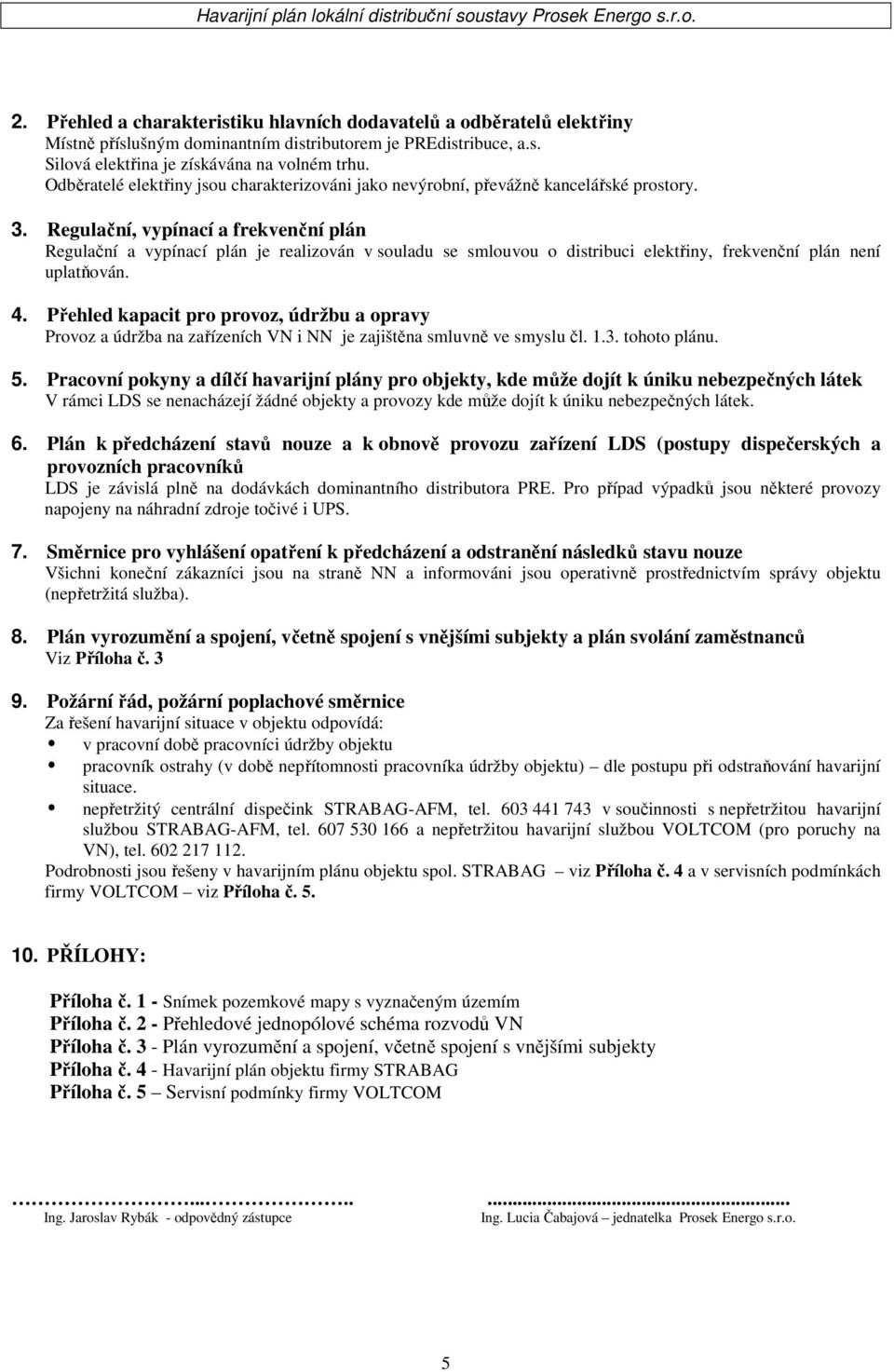 Regulační, vypínací a frekvenční plán Regulační a vypínací plán je realizován v souladu se smlouvou o distribuci elektřiny, frekvenční plán není uplatňován. 4.