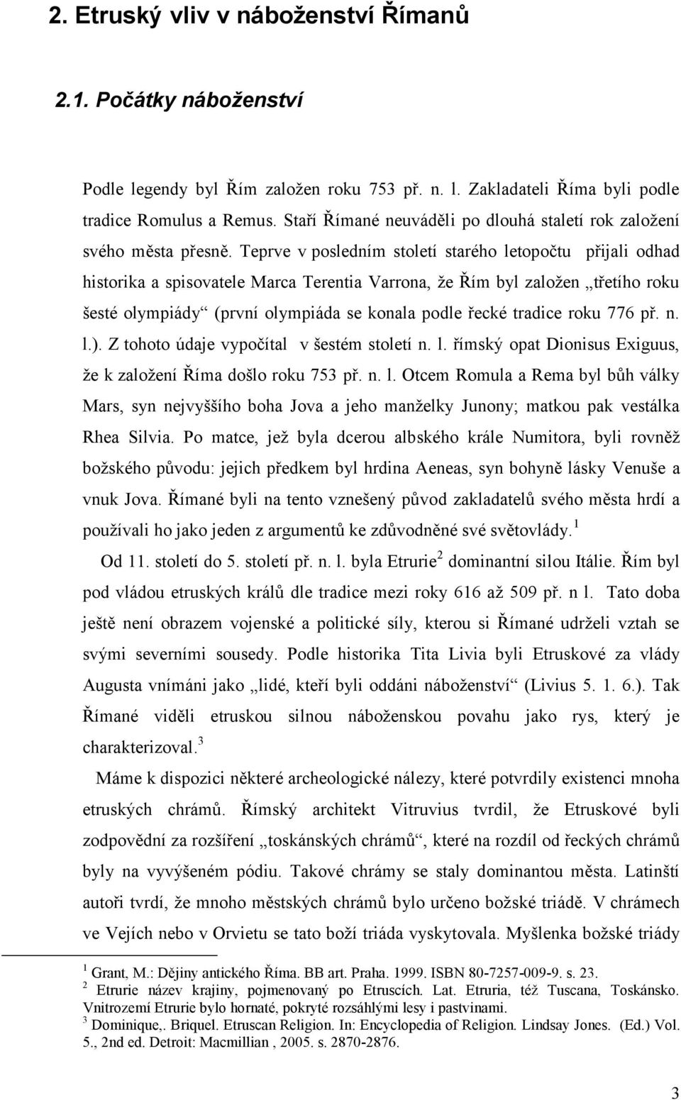 Teprve v posledním století starého letopočtu přijali odhad historika a spisovatele Marca Terentia Varrona, že Řím byl založen třetího roku šesté olympiády (první olympiáda se konala podle řecké