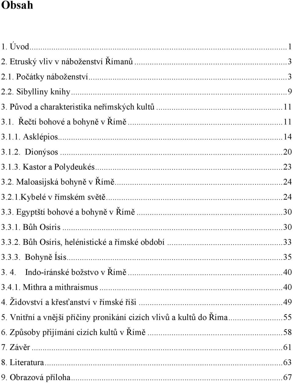 ..30 3.3.2. Bůh Osíris, helénistické a římské období...33 3.3.3. Bohyně Ísis...35 3. 4. Indo-íránské božstvo v Římě...40 3.4.1. Mithra a mithraismus...40 4. Židovství a křesťanství v římské říši.