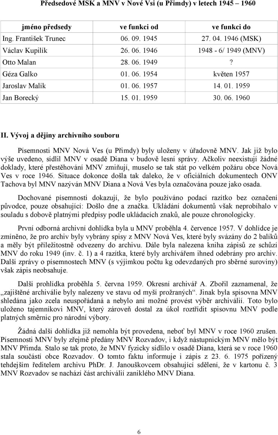 Vývoj a dějiny archivního souboru Písemnosti MNV Nová Ves (u Přimdy) byly uloženy v úřadovně MNV. Jak již bylo výše uvedeno, sídlil MNV v osadě Diana v budově lesní správy.