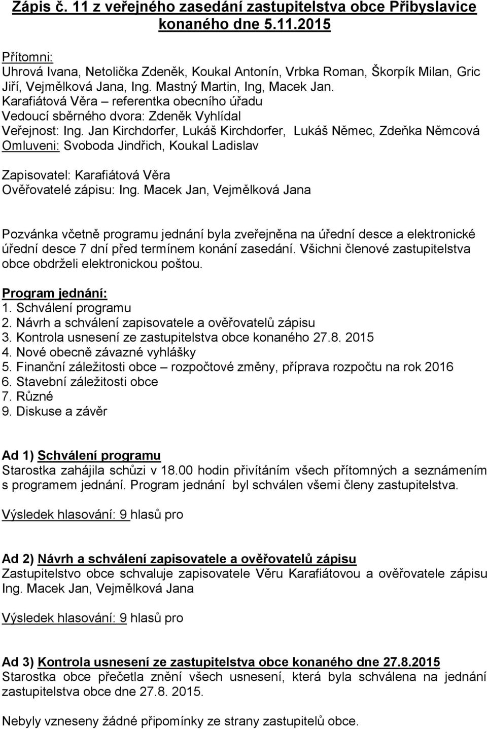 Jan Kirchdorfer, Lukáš Kirchdorfer, Lukáš Němec, Zdeňka Němcová Omluveni: Svoboda Jindřich, Koukal Ladislav Zapisovatel: Karafiátová Věra Ověřovatelé zápisu: Ing.