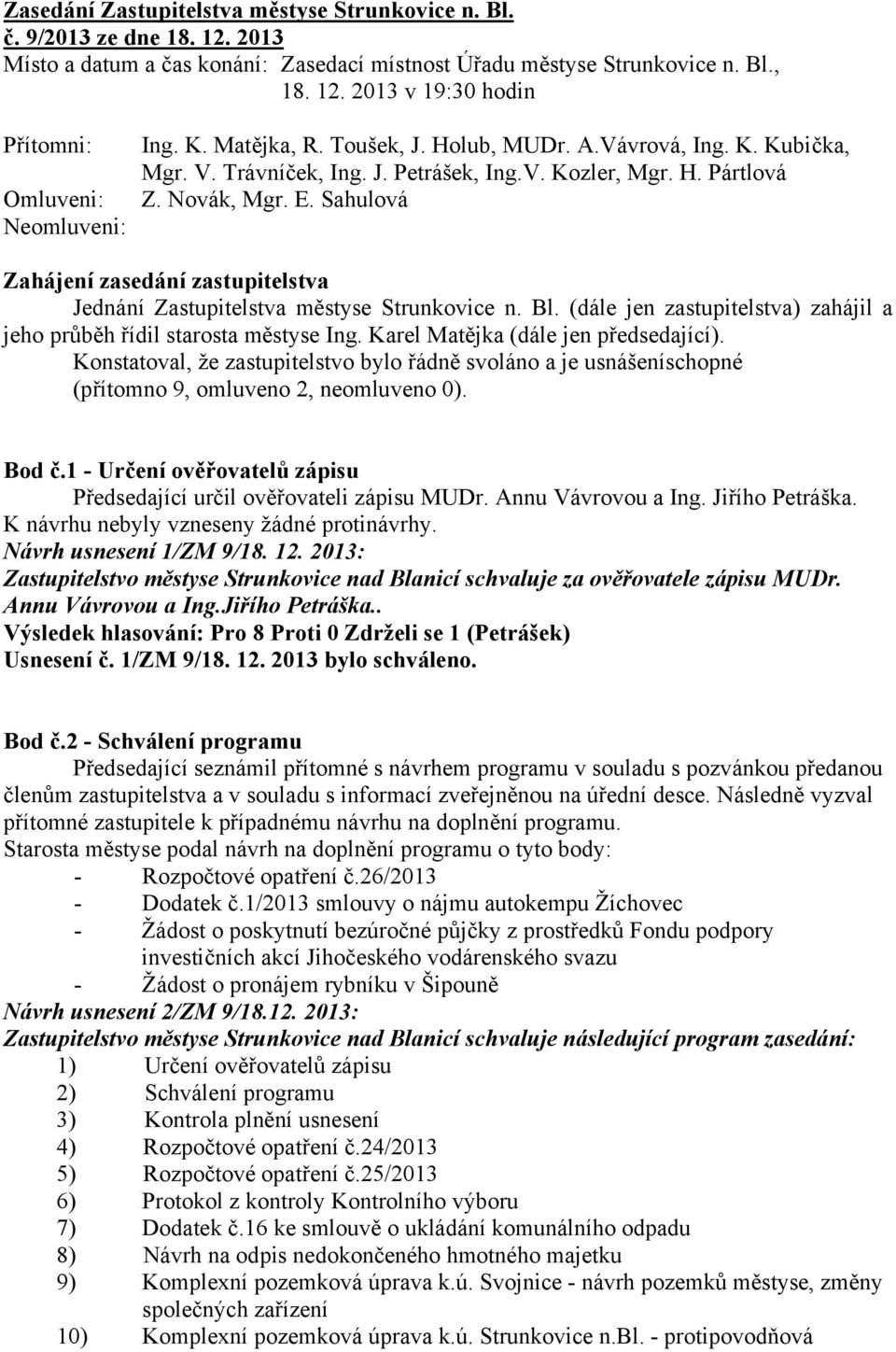 Sahulová Zahájení zasedání zastupitelstva Jednání Zastupitelstva městyse Strunkovice n. Bl. (dále jen zastupitelstva) zahájil a jeho průběh řídil starosta městyse Ing.