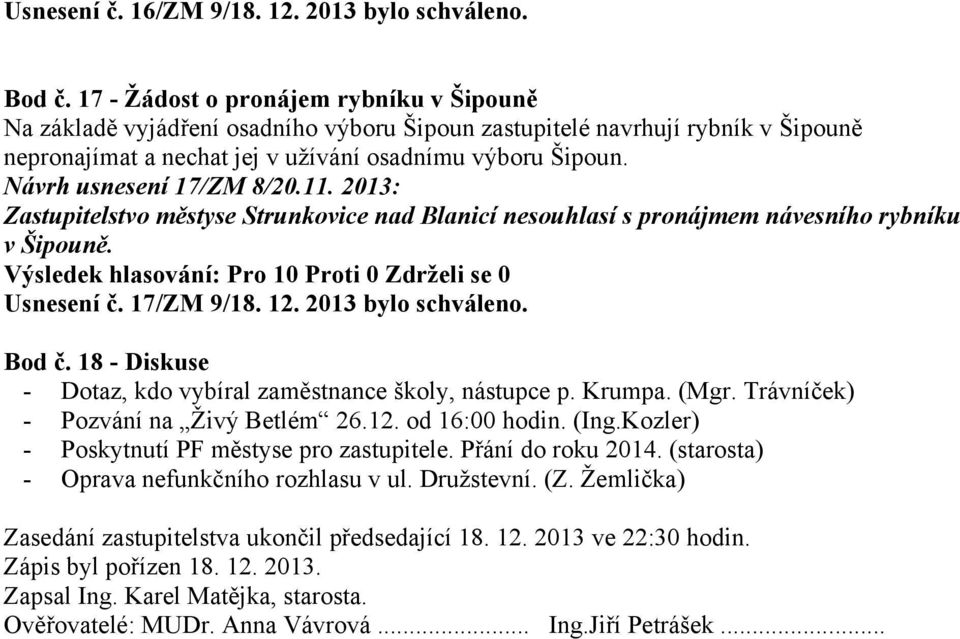 Návrh usnesení 17/ZM 8/20.11. 2013: Zastupitelstvo městyse Strunkovice nad Blanicí nesouhlasí s pronájmem návesního rybníku v Šipouně. Usnesení č. 17/ZM 9/18. 12. 2013 bylo schváleno. Bod č.