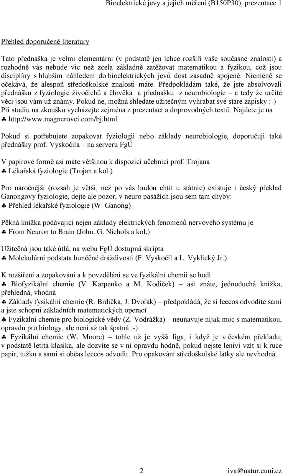 Předpokládám také, ţe jste absolvovali přednášku z fyziologie ţivočichů a člověka a přednášku z neurobiologie a tedy ţe určité věci jsou vám uţ známy.