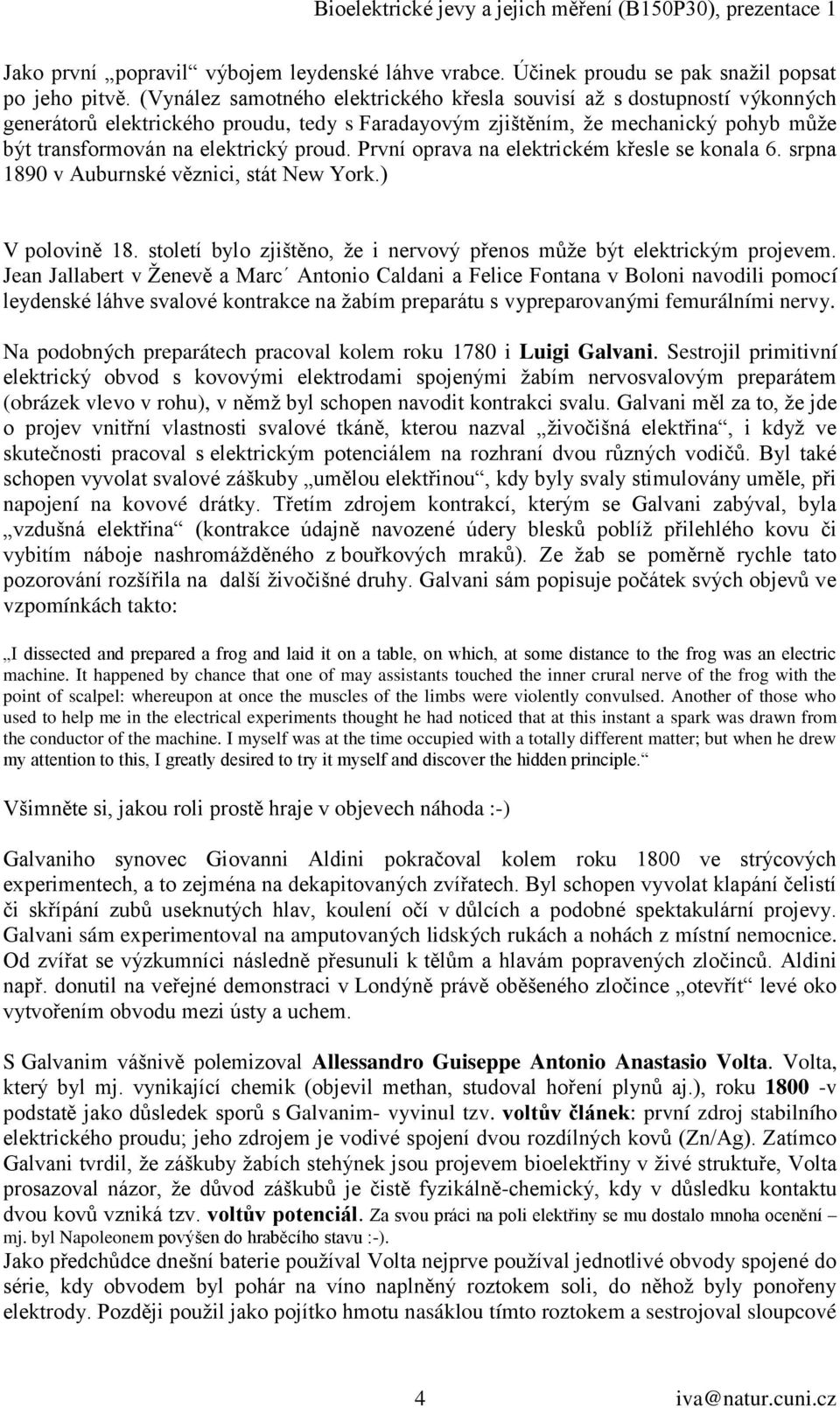 První oprava na elektrickém křesle se konala 6. srpna 1890 v Auburnské věznici, stát New York.) V polovině 18. století bylo zjištěno, ţe i nervový přenos můţe být elektrickým projevem.