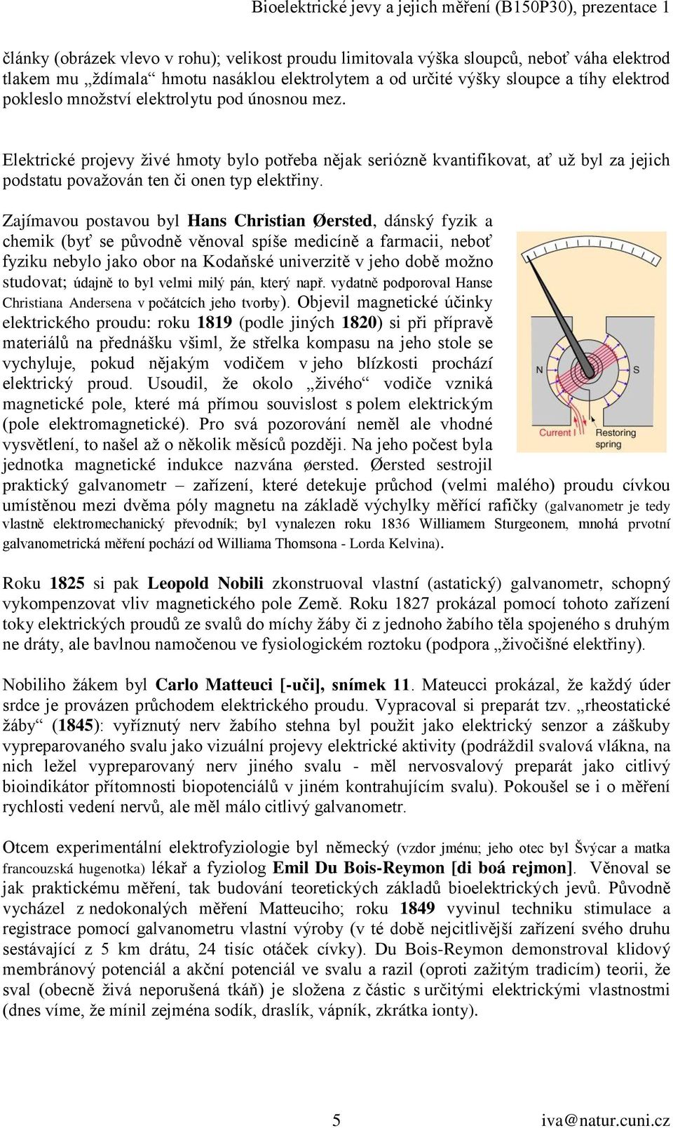 Zajímavou postavou byl Hans Christian Øersted, dánský fyzik a chemik (byť se původně věnoval spíše medicíně a farmacii, neboť fyziku nebylo jako obor na Kodaňské univerzitě v jeho době moţno