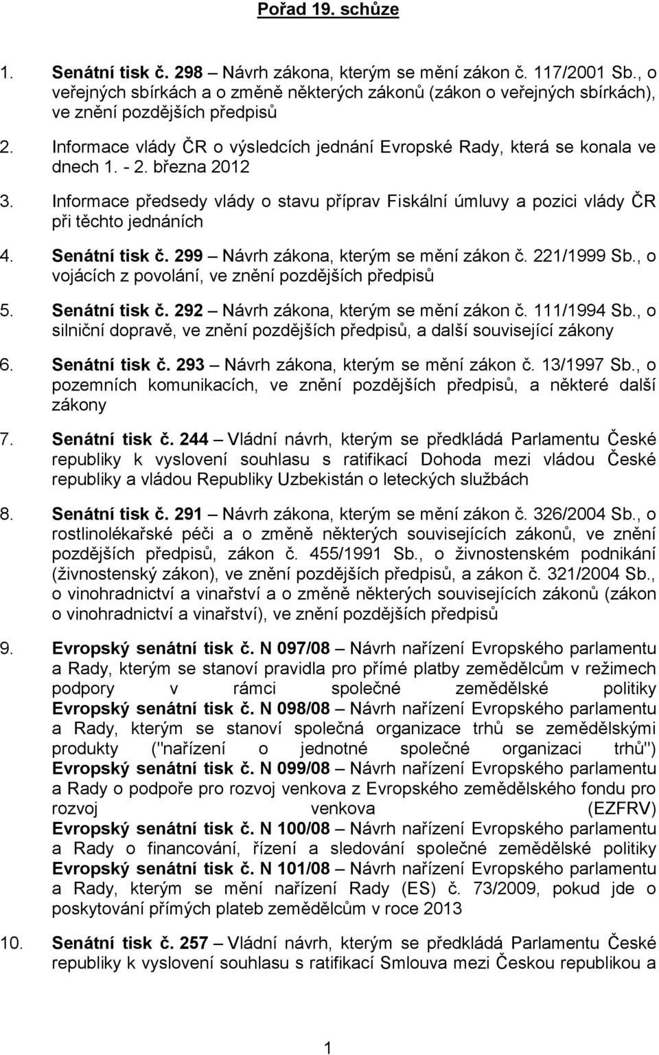 března 2012 3. Informace předsedy vlády o stavu příprav Fiskální úmluvy a pozici vlády ČR při těchto jednáních 4. Senátní tisk č. 299 Návrh zákona, kterým se mění zákon č. 221/1999 Sb.