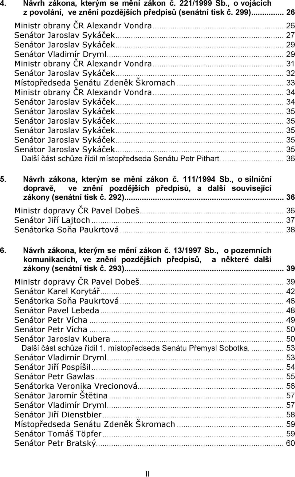 .. 33 Ministr obrany ČR Alexandr Vondra... 34 Senátor Jaroslav Sykáček... 34 Senátor Jaroslav Sykáček... 35 Senátor Jaroslav Sykáček... 35 Senátor Jaroslav Sykáček... 35 Senátor Jaroslav Sykáček... 35 Senátor Jaroslav Sykáček... 35 Další část schůze řídil místopředseda Senátu Petr Pithart.