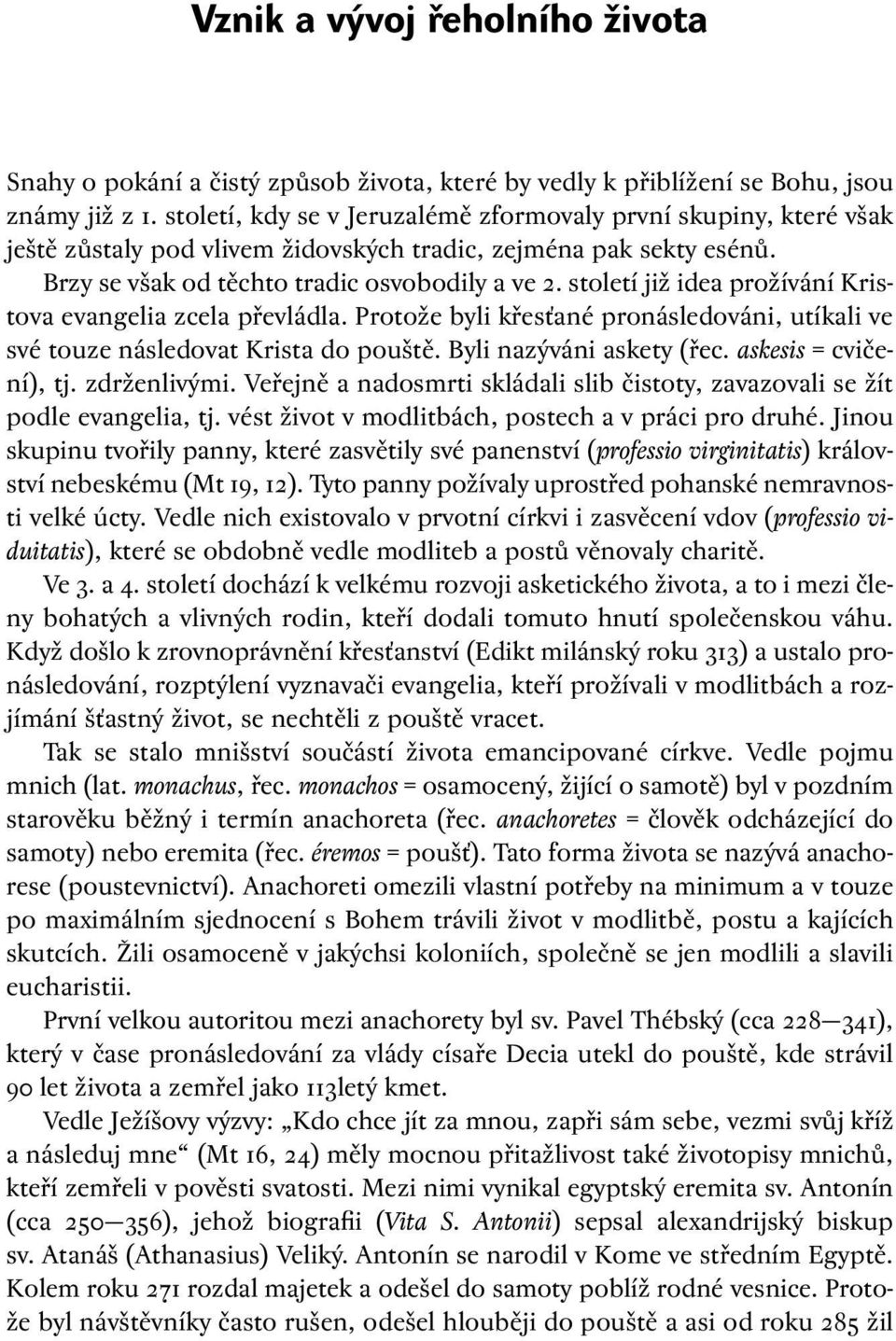 století již idea prožívání Kristova evangelia zcela převládla. Protože byli křesťané pronásledováni, utíkali ve své touze následovat Krista do pouště. Byli nazýváni askety (řec.