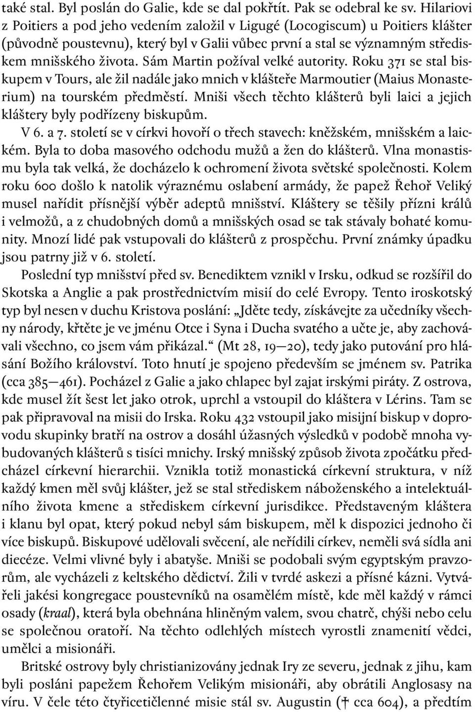 Sám Martin požíval velké autority. Roku 371 se stal biskupem v Tours, ale žil nadále jako mnich v klášteře Marmoutier (Maius Monasterium) na tourském předměstí.