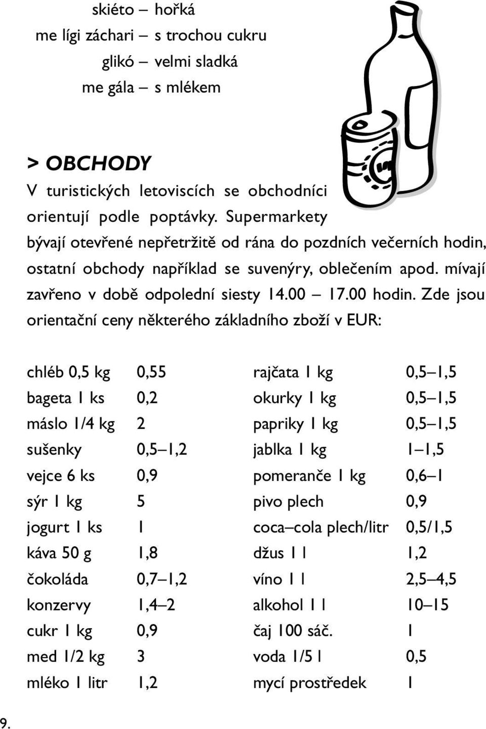 Zde jsou orientační ceny některého základního zboží v EUR: chléb 0,5 kg 0,55 rajčata 1 kg 0,5 1,5 bageta 1 ks 0,2 okurky 1 kg 0,5 1,5 máslo 1/4 kg 2 papriky 1 kg 0,5 1,5 sušenky 0,5 1,2 jablka 1 kg 1