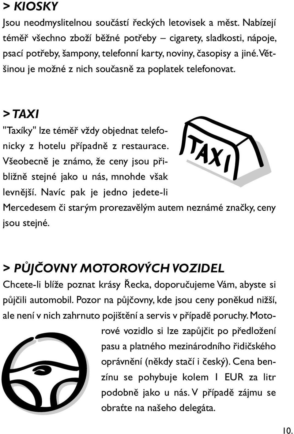 > TAXI "Taxíky" lze téměř vždy objednat telefonicky z hotelu případně z restaurace. Všeobecně je známo, že ceny jsou přibližně stejné jako u nás, mnohde však levnější.