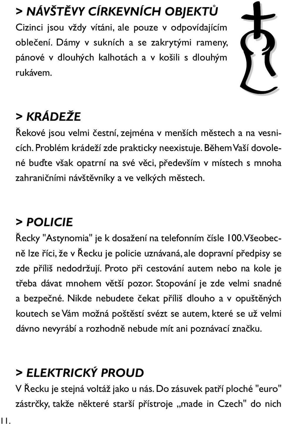 Během Vaší dovolené buďte však opatrní na své věci, především v místech s mnoha zahraničními návštěvníky a ve velkých městech. > POLICIE Řecky "Astynomia" je k dosažení na telefonním čísle 100.