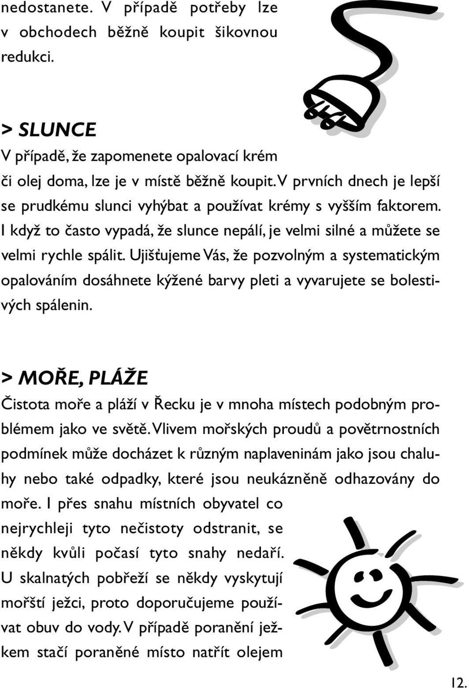 Ujišťujeme Vás, že pozvolným a systematickým opalováním dosáhnete kýžené barvy pleti a vyvarujete se bolestivých spálenin.