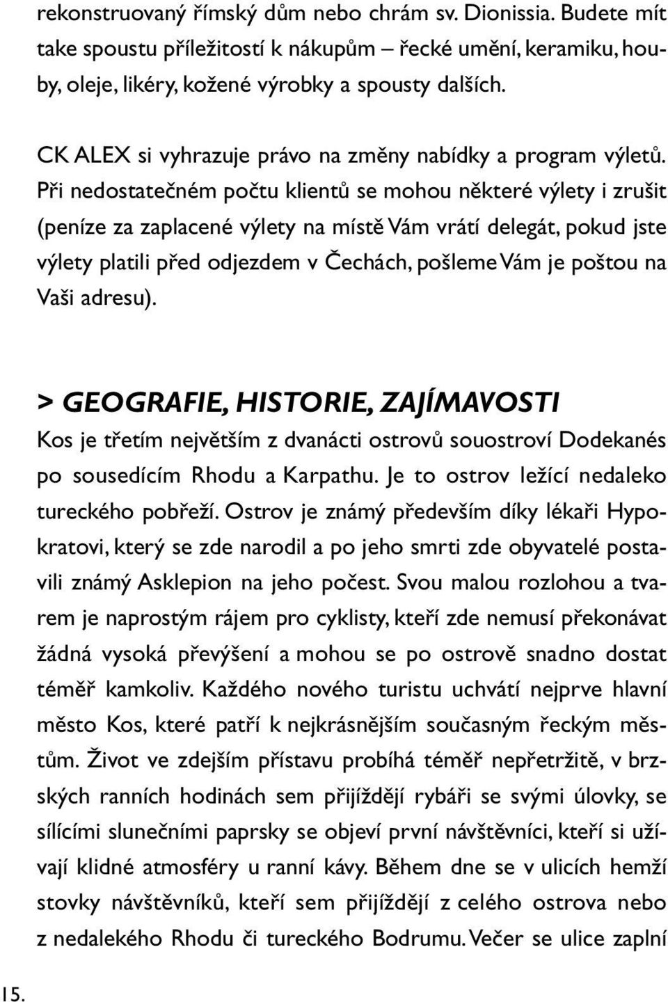 Při nedostatečném počtu klientů se mohou některé výlety i zrušit (peníze za zaplacené výlety na místě Vám vrátí delegát, pokud jste výlety platili před odjezdem v Čechách, pošleme Vám je poštou na