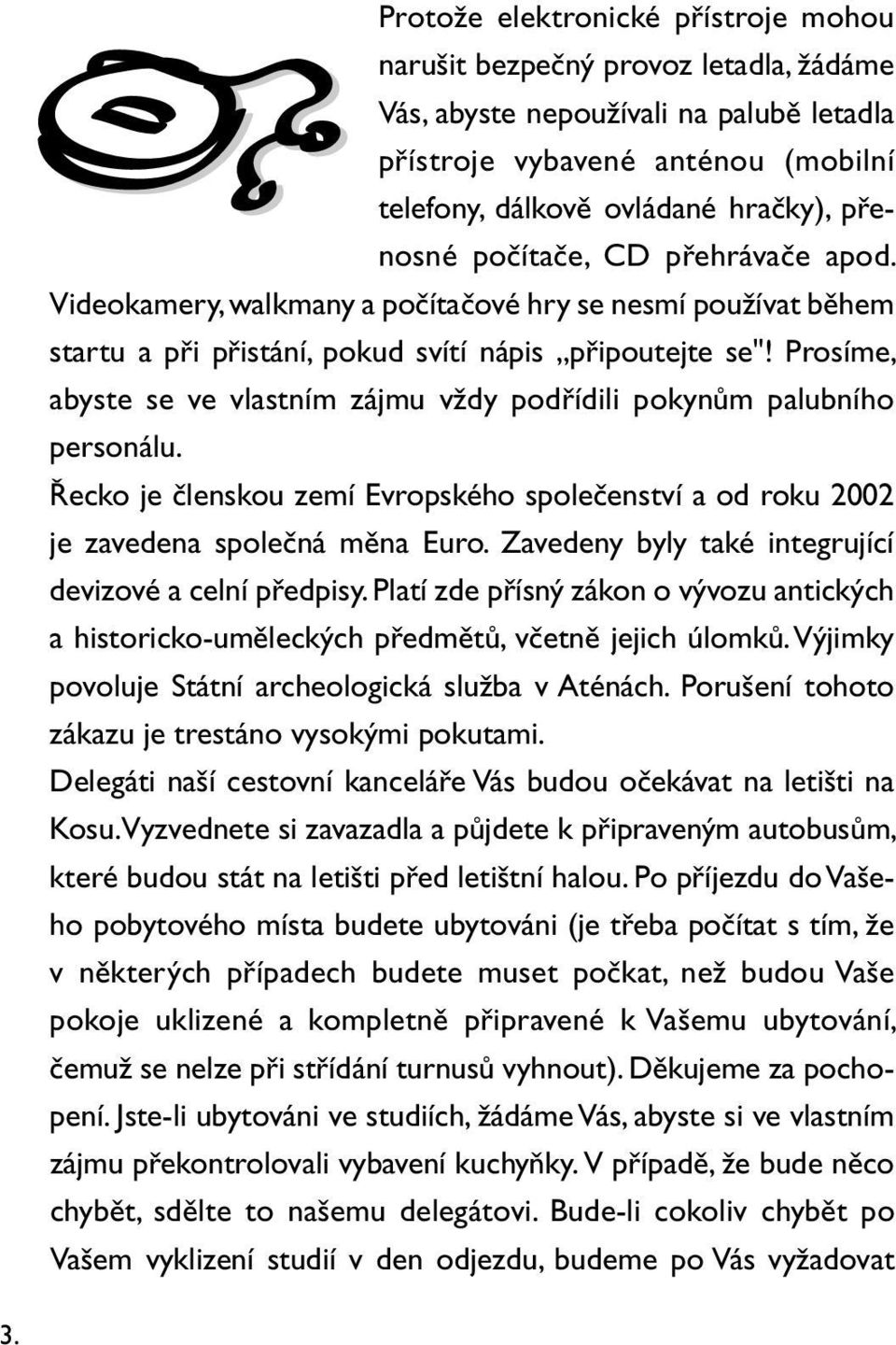 Prosíme, abyste se ve vlastním zájmu vždy podřídili pokynům palubního personálu. Řecko je členskou zemí Evropského společenství a od roku 2002 je zavedena společná měna Euro.