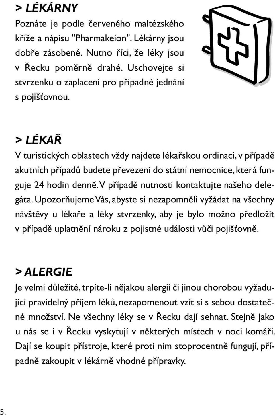 > LÉKAŘ V turistických oblastech vždy najdete lékařskou ordinaci, v případě akutních případů budete převezeni do státní nemocnice, která funguje 24 hodin denně.