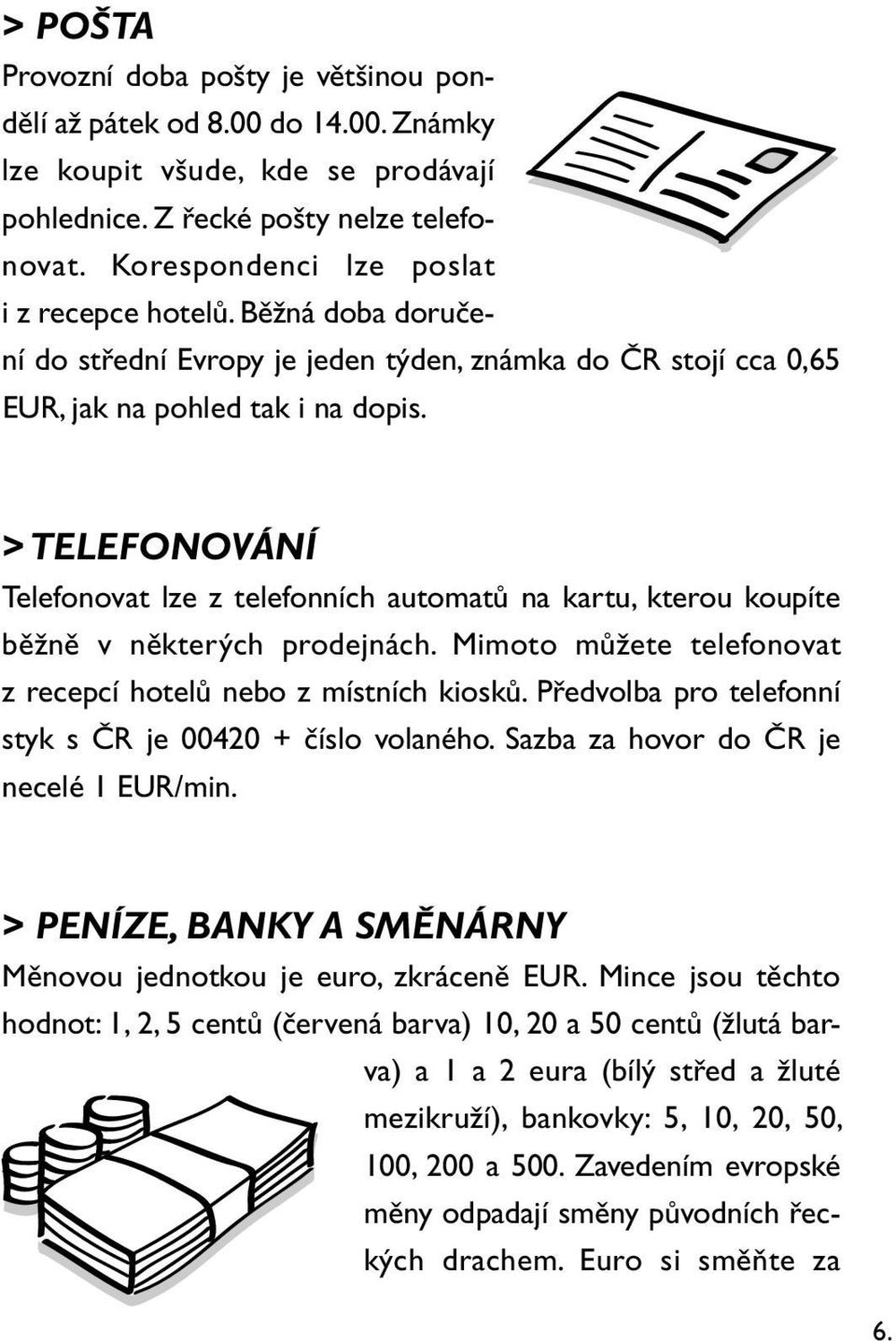 > TELEFONOVÁNÍ Telefonovat lze z telefonních automatů na kartu, kterou koupíte běžně v některých prodejnách. Mimoto můžete telefonovat z recepcí hotelů nebo z místních kiosků.