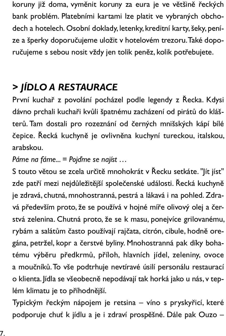 > JÍDLO A RESTAURACE První kuchař z povolání pocházel podle legendy z Řecka. Kdysi dávno prchali kuchaři kvůli špatnému zacházení od pirátů do klášterů.