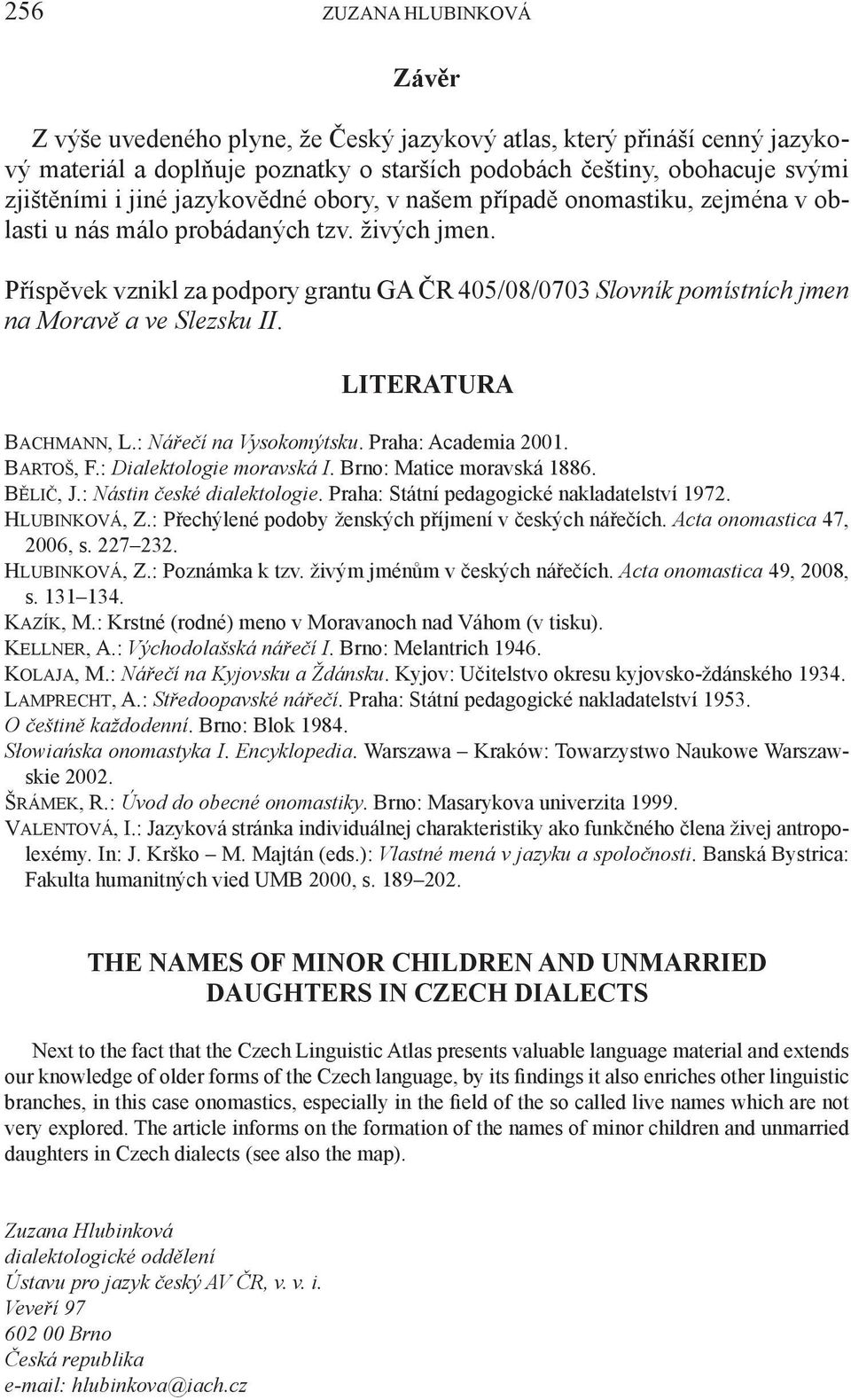 Příspěvek vznikl za podpory grantu GA ČR 405/08/0703 Slovník pomístních jmen na Moravě a ve Slezsku II. LITERATURA Bachmann, L.: Nářečí na Vysokomýtsku. Praha: Academia 2001. Bartoš, F.