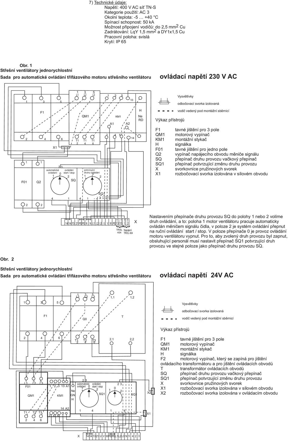 Sada pro automatické tøífázového u støešního ovládací napìtí 0 V AC L L L F0 F Q T QM T T automatické potvrzující ovládaní 0 druhu 0 KM A A RD F tavné jištìní pro pole QM ový vypínaè KM montá ní