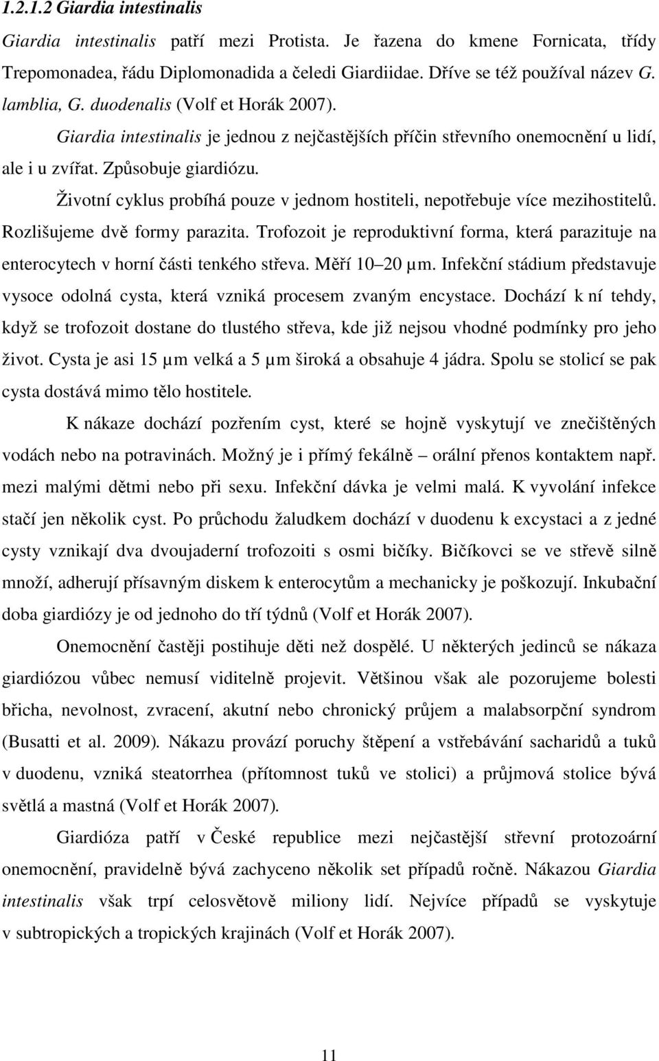 Životní cyklus probíhá pouze v jednom hostiteli, nepotřebuje více mezihostitelů. Rozlišujeme dvě formy parazita.