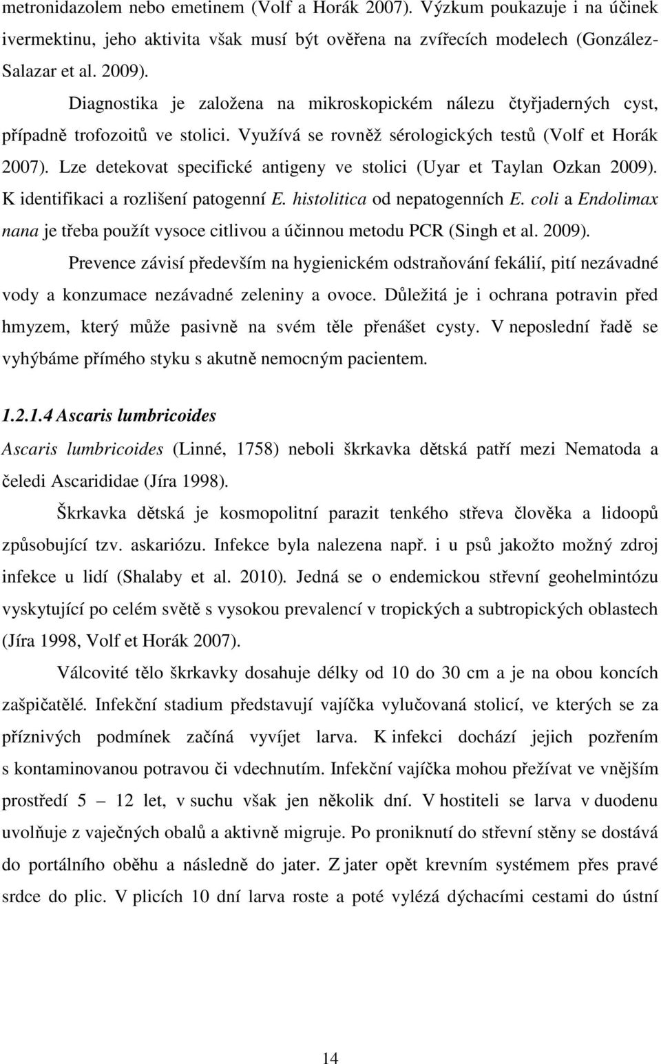 Lze detekovat specifické antigeny ve stolici (Uyar et Taylan Ozkan 2009). K identifikaci a rozlišení patogenní E. histolitica od nepatogenních E.