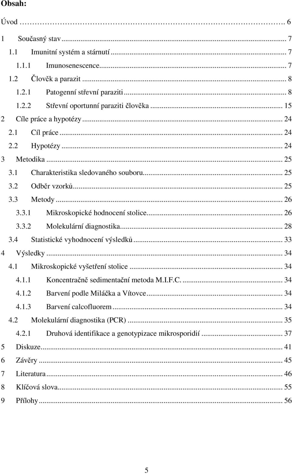 .. 26 3.3.2 Molekulární diagnostika... 28 3.4 Statistické vyhodnocení výsledků... 33 4 Výsledky... 34 4.1 Mikroskopické vyšetření stolice... 34 4.1.1 Koncentračně sedimentační metoda M.I.F.C.... 34 4.1.2 Barvení podle Miláčka a Vítovce.