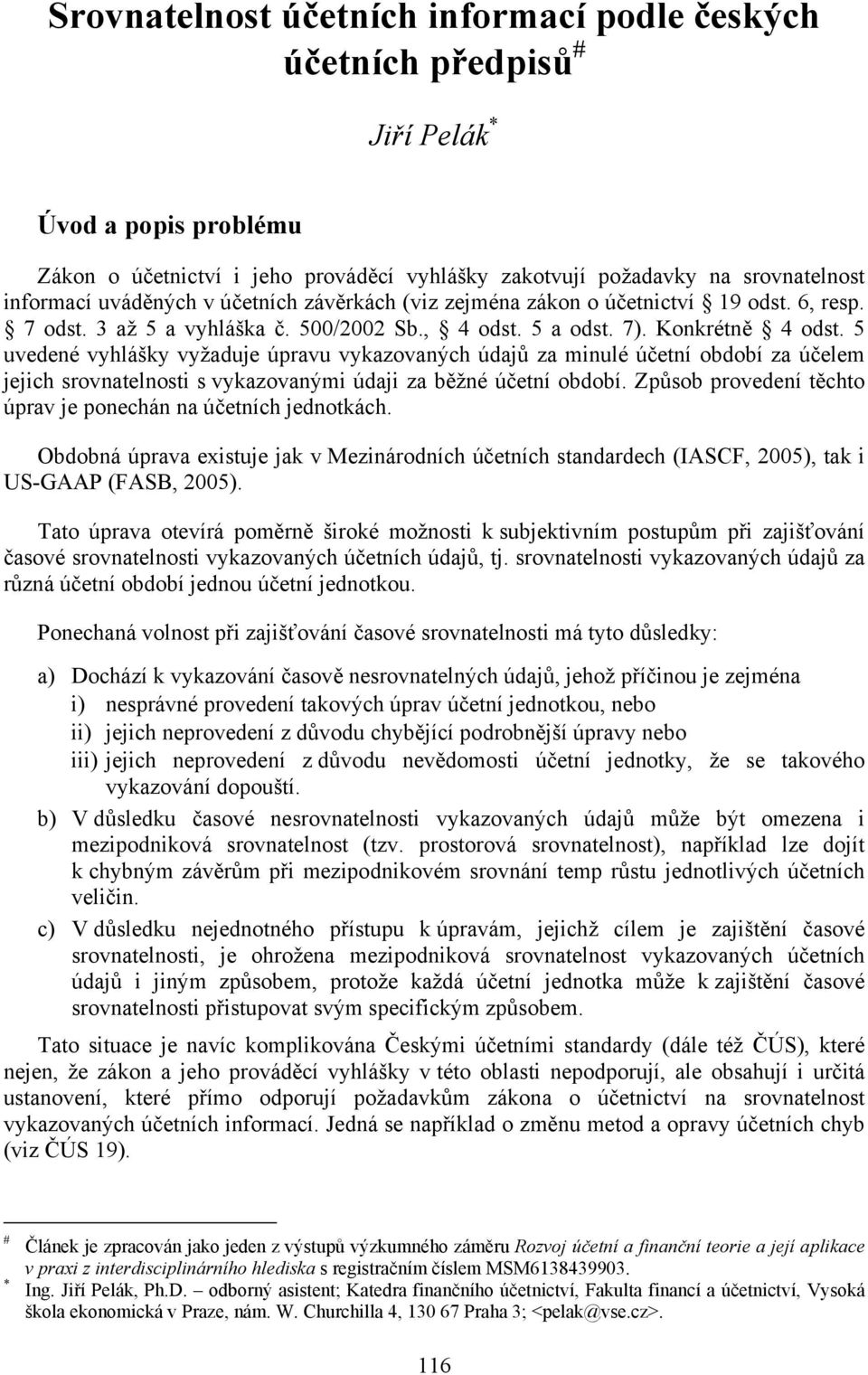 5 uvedené vyhlášky vyžaduje úpravu vykazovaných údajů za minulé účetní období za účelem jejich srovnatelnosti s vykazovanými údaji za běžné účetní období.