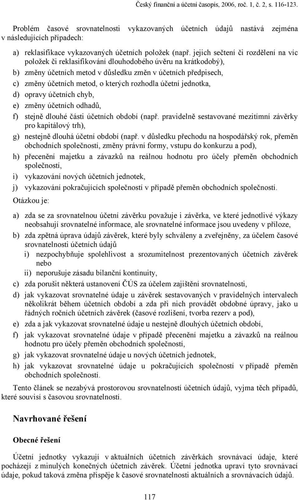 jejich sečtení či rozdělení na víc položek či reklasifikování dlouhodobého úvěru na krátkodobý), b) změny účetních metod v důsledku změn v účetních předpisech, c) změny účetních metod, o kterých