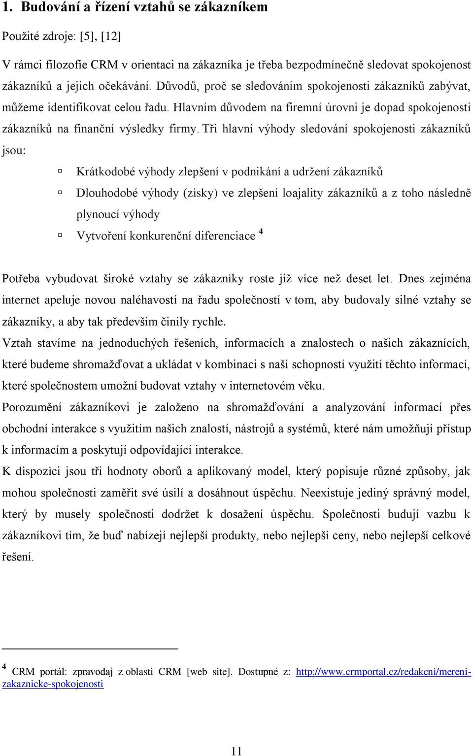 Tři hlavní výhody sledování spokojenosti zákazníků jsou: Krátkodobé výhody zlepšení v podnikání a udrţení zákazníků Dlouhodobé výhody (zisky) ve zlepšení loajality zákazníků a z toho následně