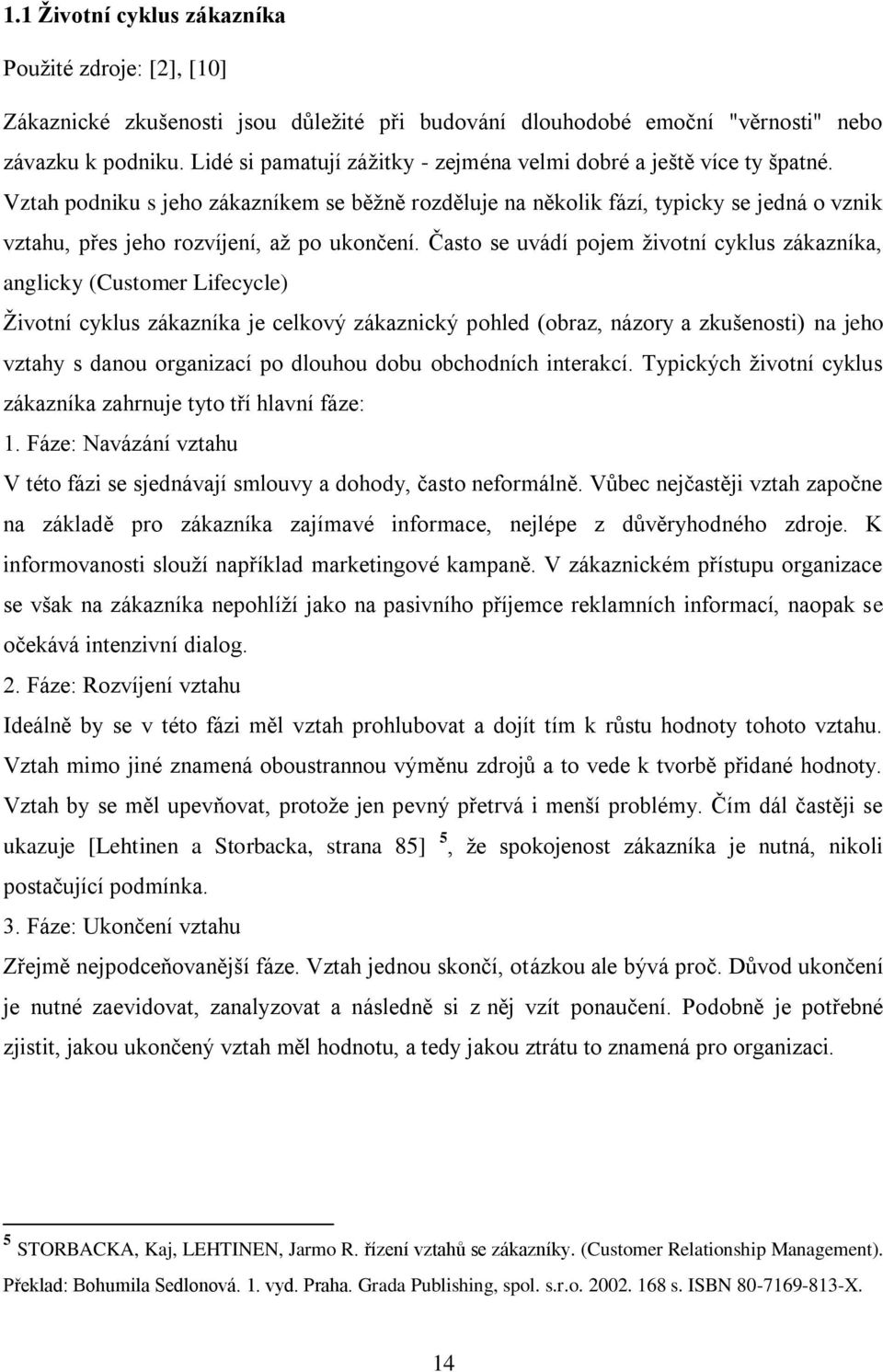 Vztah podniku s jeho zákazníkem se běţně rozděluje na několik fází, typicky se jedná o vznik vztahu, přes jeho rozvíjení, aţ po ukončení.