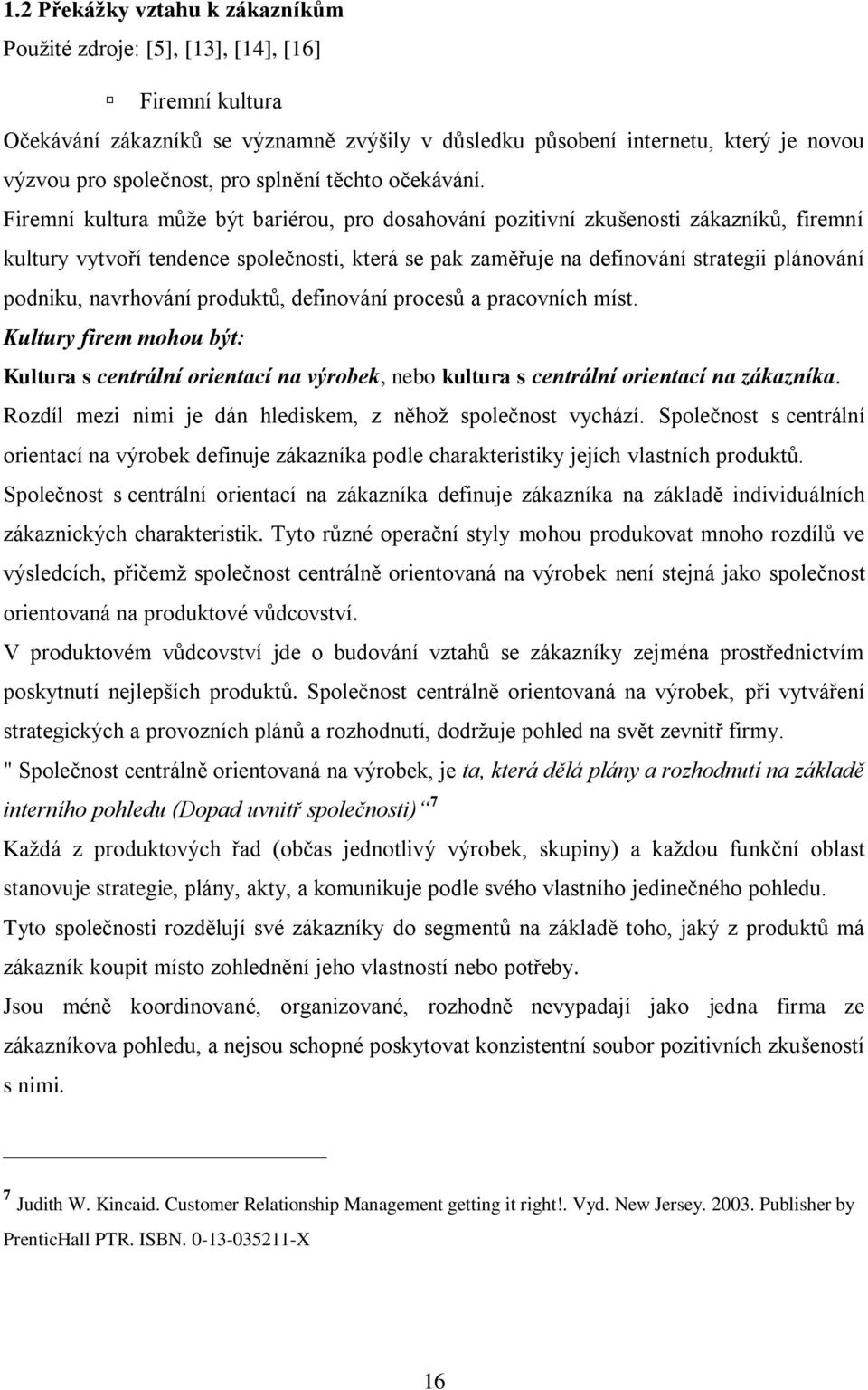 Firemní kultura můţe být bariérou, pro dosahování pozitivní zkušenosti zákazníků, firemní kultury vytvoří tendence společnosti, která se pak zaměřuje na definování strategii plánování podniku,