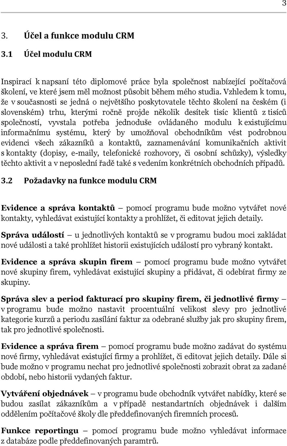 potřeba jednoduše ovládaného modulu k existujícímu informačnímu systému, který by umožňoval obchodníkům vést podrobnou evidenci všech zákazníků a kontaktů, zaznamenávání komunikačních aktivit s