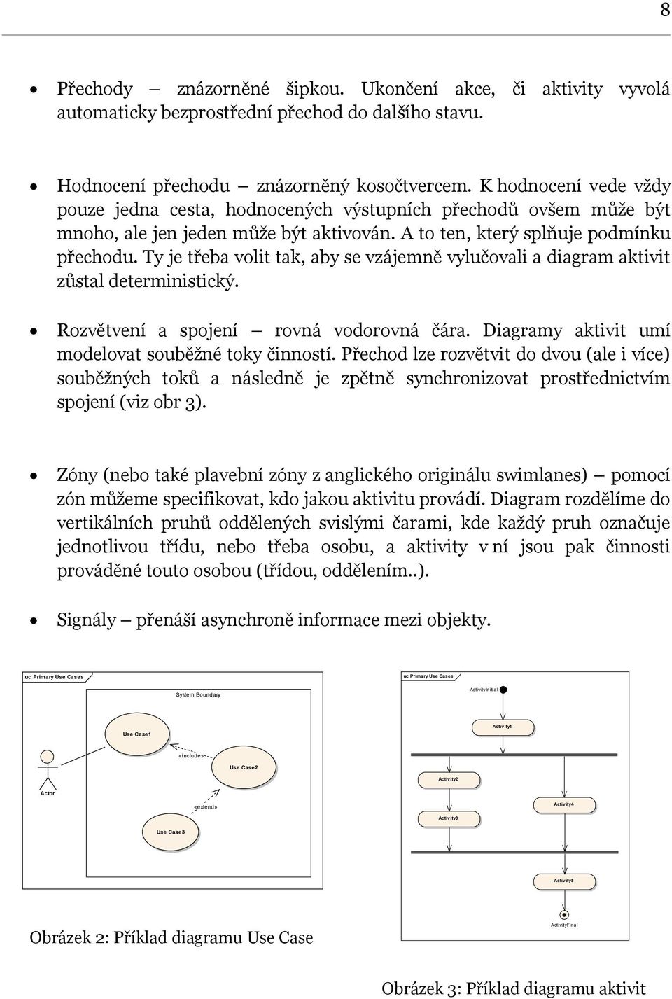 Ty je třeba volit tak, aby se vzájemně vylučovali a diagram aktivit zůstal deterministický. Rozvětvení a spojení rovná vodorovná čára. Diagramy aktivit umí modelovat souběžné toky činností.