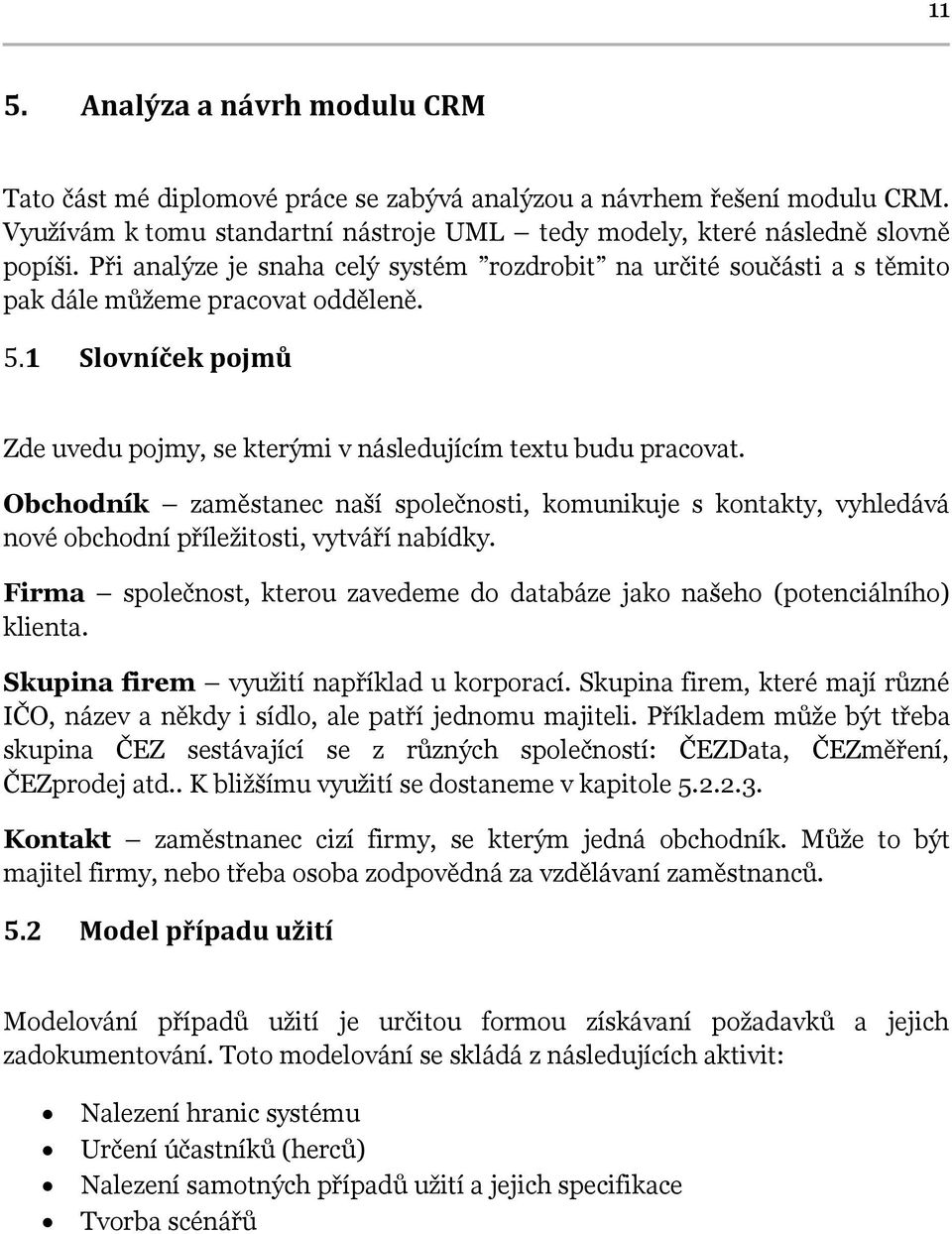 Obchodník zaměstanec naší společnosti, komunikuje s kontakty, vyhledává nové obchodní příležitosti, vytváří nabídky. Firma společnost, kterou zavedeme do databáze jako našeho (potenciálního) klienta.