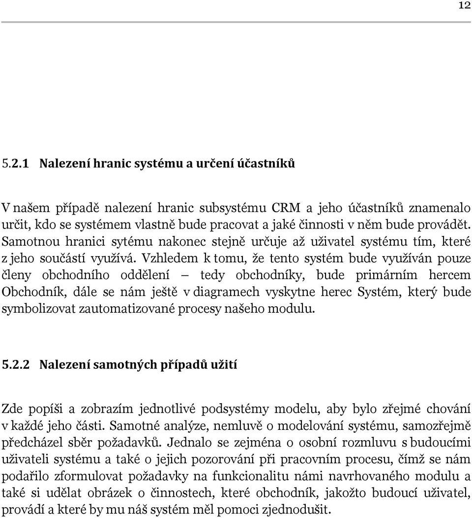 Vzhledem k tomu, že tento systém bude využíván pouze členy obchodního oddělení tedy obchodníky, bude primárním hercem Obchodník, dále se nám ještě v diagramech vyskytne herec Systém, který bude