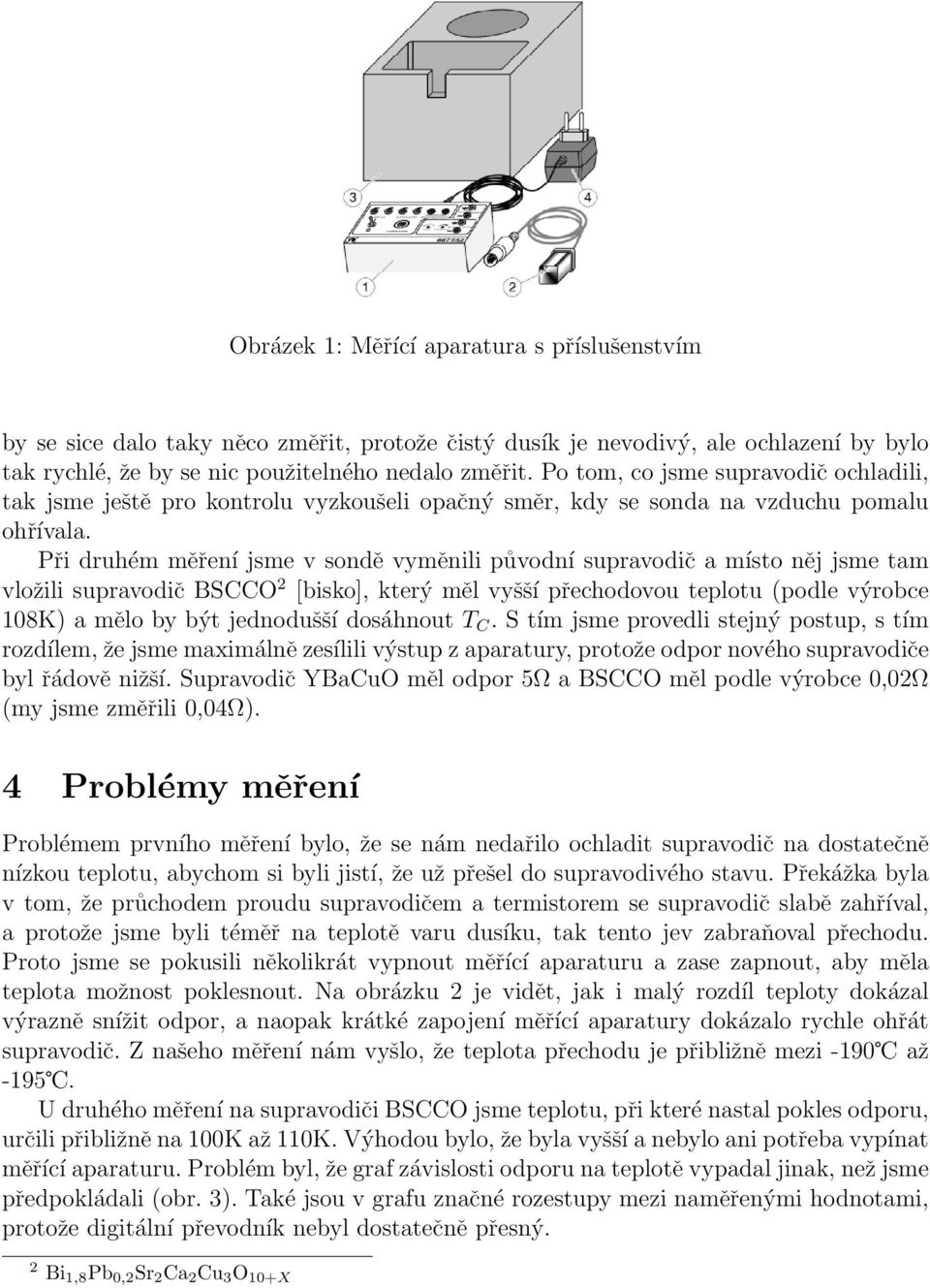 Při druhém měření jsme v sondě vyměnili původní supravodič a místo něj jsme tam vložili supravodič BSCCO 2 [bisko], který měl vyšší přechodovou teplotu (podle výrobce 108K) a mělo by být jednodušší