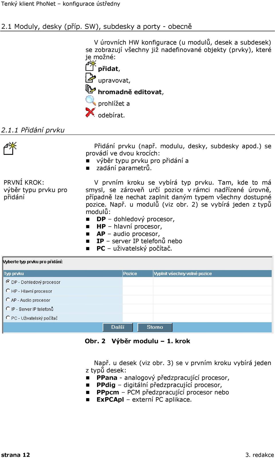 1 Přidání prvku V úrovních HW konfigurace (u modulů, desek a subdesek) se zobrazují všechny již nadefinované objekty (prvky), které je možné: přidat, upravovat, hromadně editovat, prohlížet a