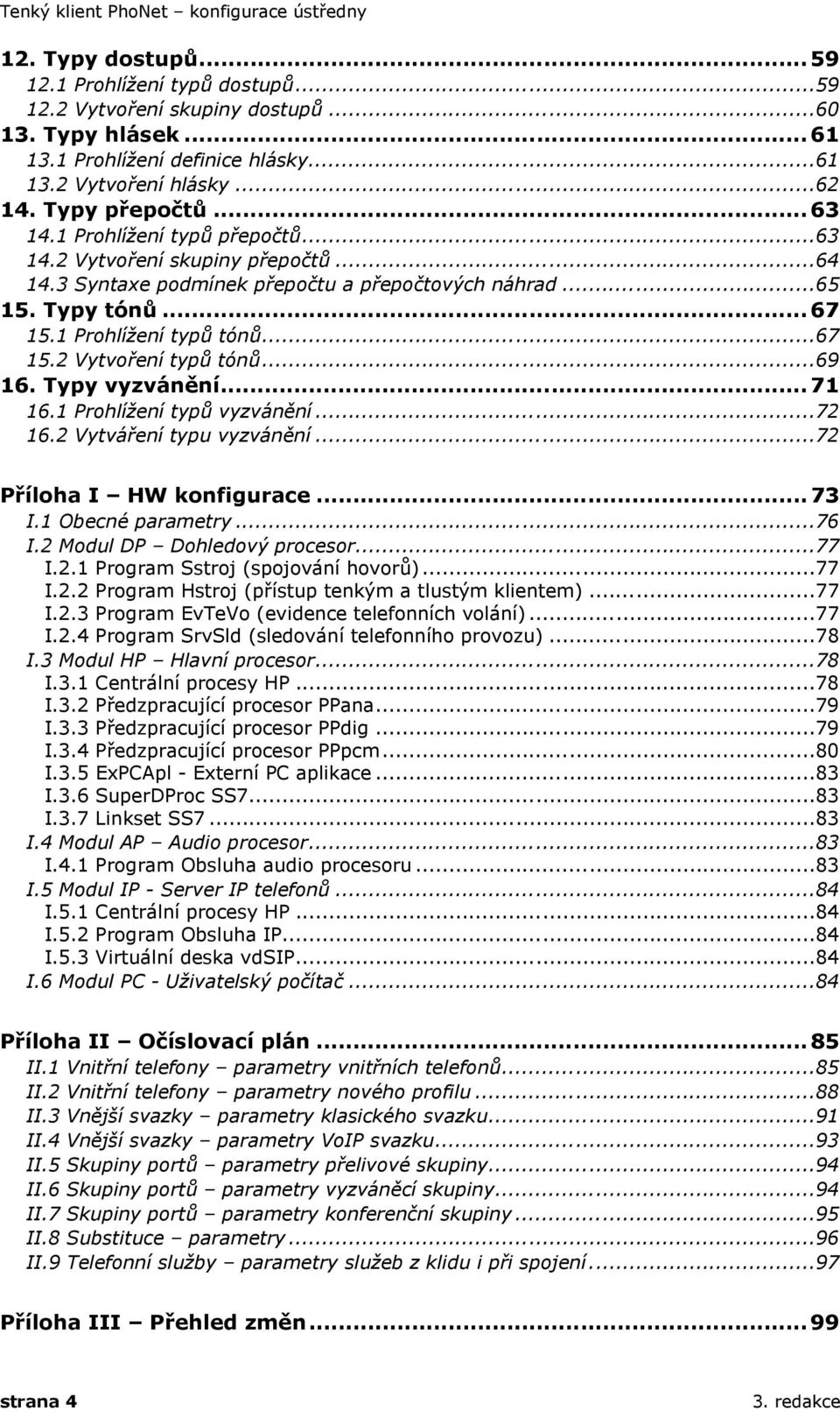 1 Prohlížení typů tónů...67 15.2 Vytvoření typů tónů...69 16. Typy vyzvánění... 71 16.1 Prohlížení typů vyzvánění...72 16.2 Vytváření typu vyzvánění...72 Příloha I HW konfigurace... 73 I.