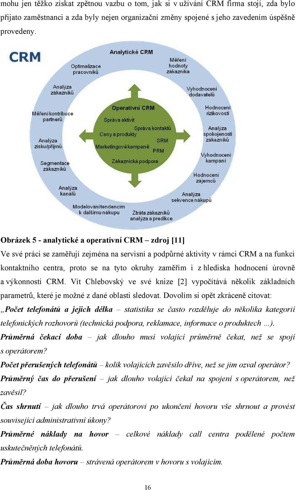 hlediska hodnocení úrovně a výkonnosti CRM. Vít Chlebovský ve své knize [2] vypočítává několik základních parametrů, které je možné z dané oblasti sledovat.